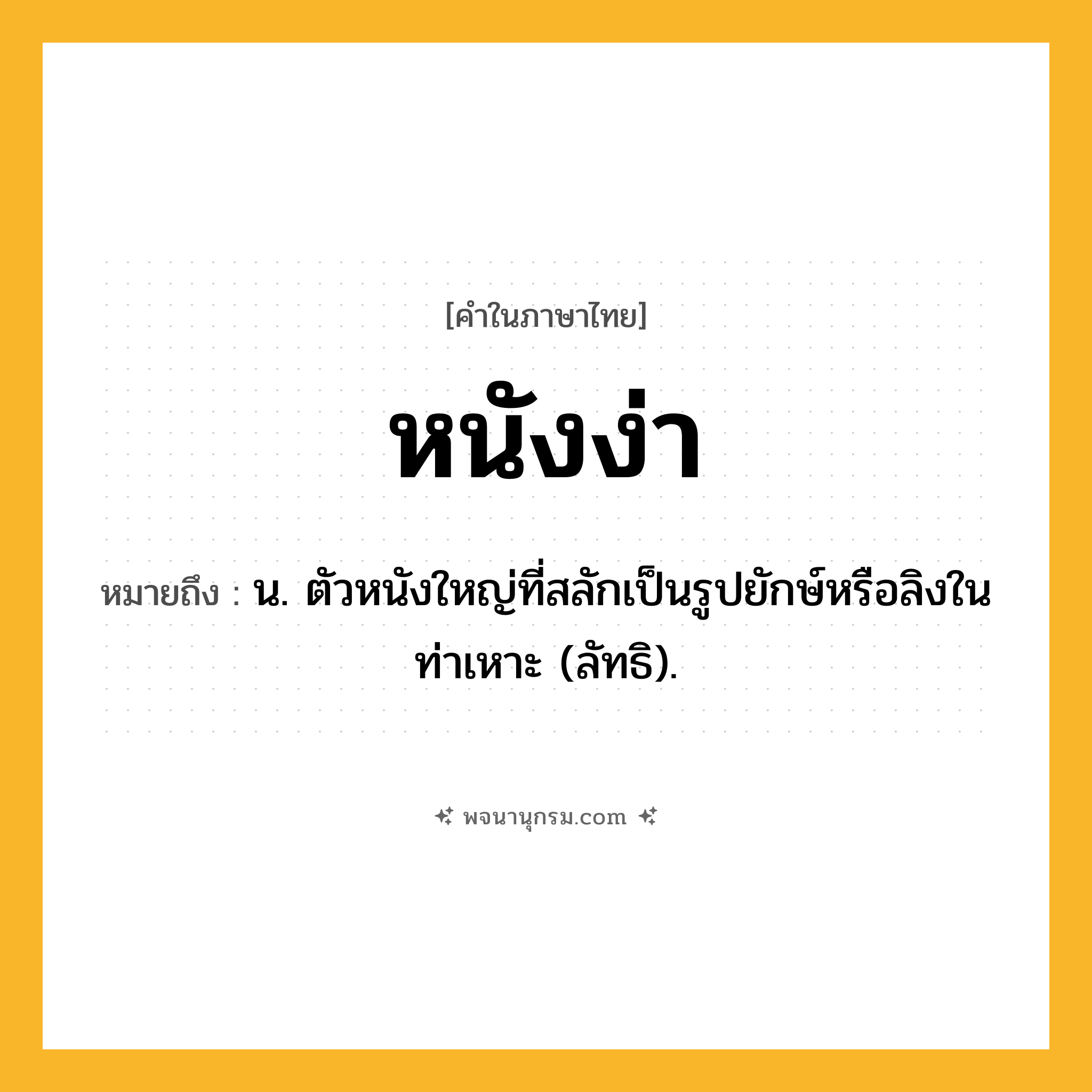 หนังง่า ความหมาย หมายถึงอะไร?, คำในภาษาไทย หนังง่า หมายถึง น. ตัวหนังใหญ่ที่สลักเป็นรูปยักษ์หรือลิงในท่าเหาะ (ลัทธิ).