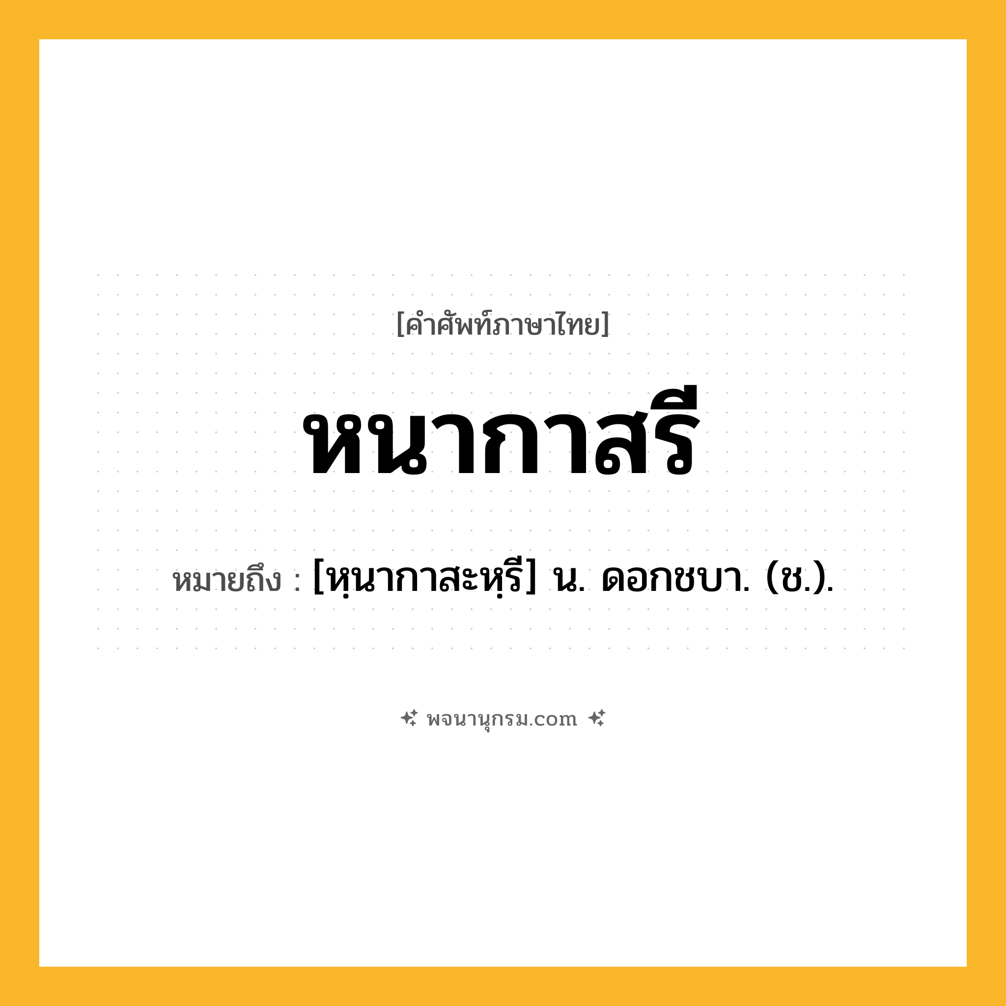หนากาสรี ความหมาย หมายถึงอะไร?, คำในภาษาไทย หนากาสรี หมายถึง [หฺนากาสะหฺรี] น. ดอกชบา. (ช.).