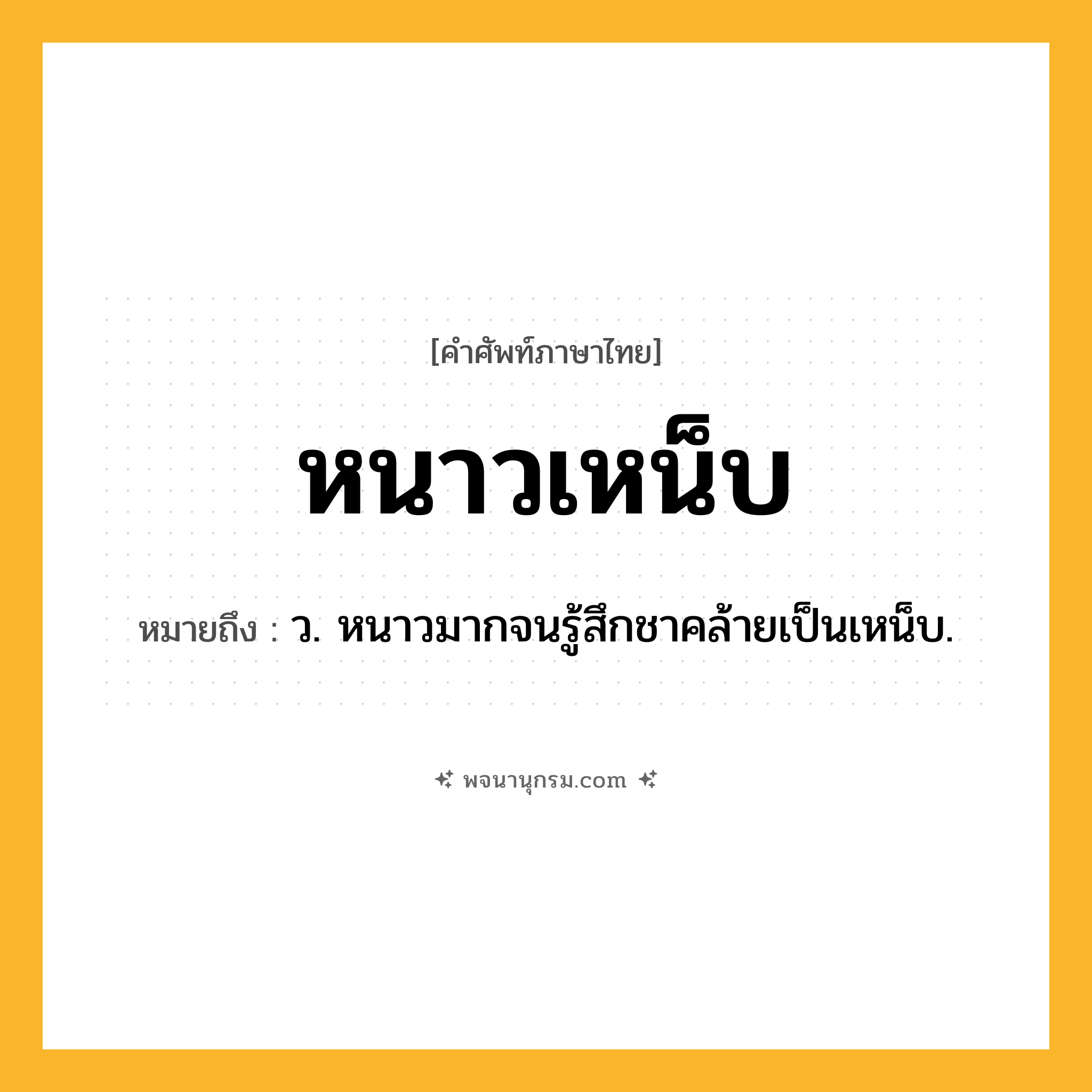 หนาวเหน็บ ความหมาย หมายถึงอะไร?, คำในภาษาไทย หนาวเหน็บ หมายถึง ว. หนาวมากจนรู้สึกชาคล้ายเป็นเหน็บ.