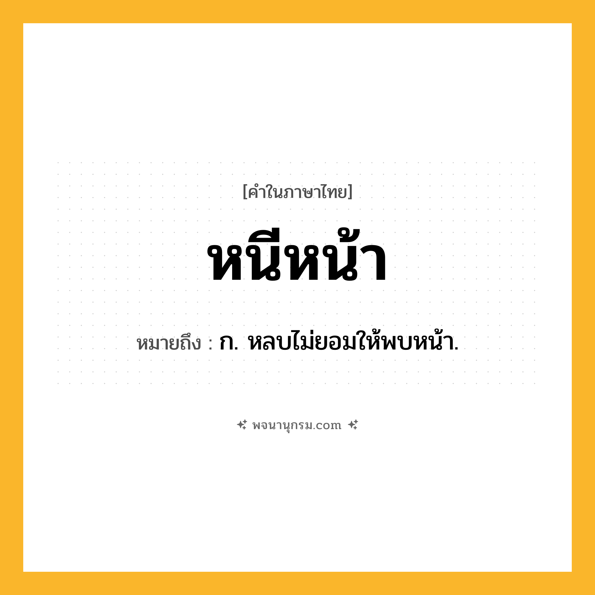 หนีหน้า ความหมาย หมายถึงอะไร?, คำในภาษาไทย หนีหน้า หมายถึง ก. หลบไม่ยอมให้พบหน้า.