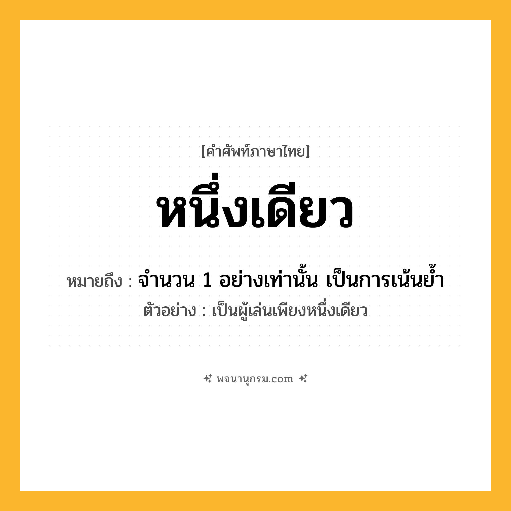หนึ่งเดียว ความหมาย หมายถึงอะไร?, คำในภาษาไทย หนึ่งเดียว หมายถึง จำนวน 1 อย่างเท่านั้น เป็นการเน้นย้ำ ประเภท ว ตัวอย่าง เป็นผู้เล่นเพียงหนึ่งเดียว หมวด ว