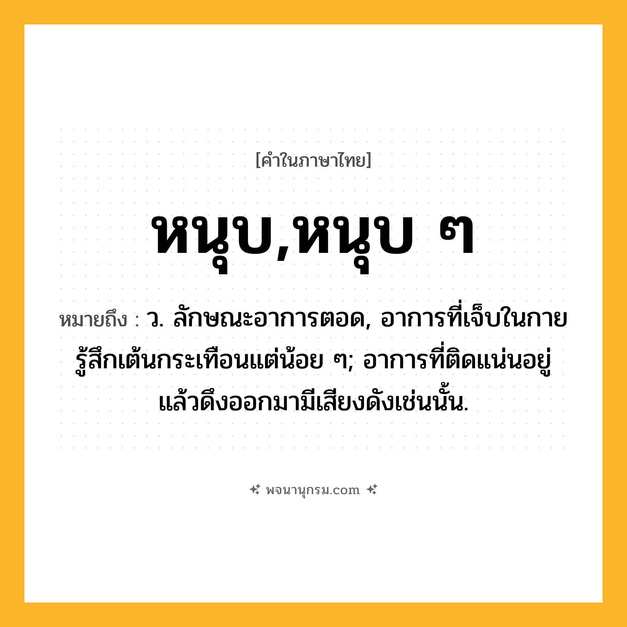 หนุบ,หนุบ ๆ ความหมาย หมายถึงอะไร?, คำในภาษาไทย หนุบ,หนุบ ๆ หมายถึง ว. ลักษณะอาการตอด, อาการที่เจ็บในกายรู้สึกเต้นกระเทือนแต่น้อย ๆ; อาการที่ติดแน่นอยู่แล้วดึงออกมามีเสียงดังเช่นนั้น.