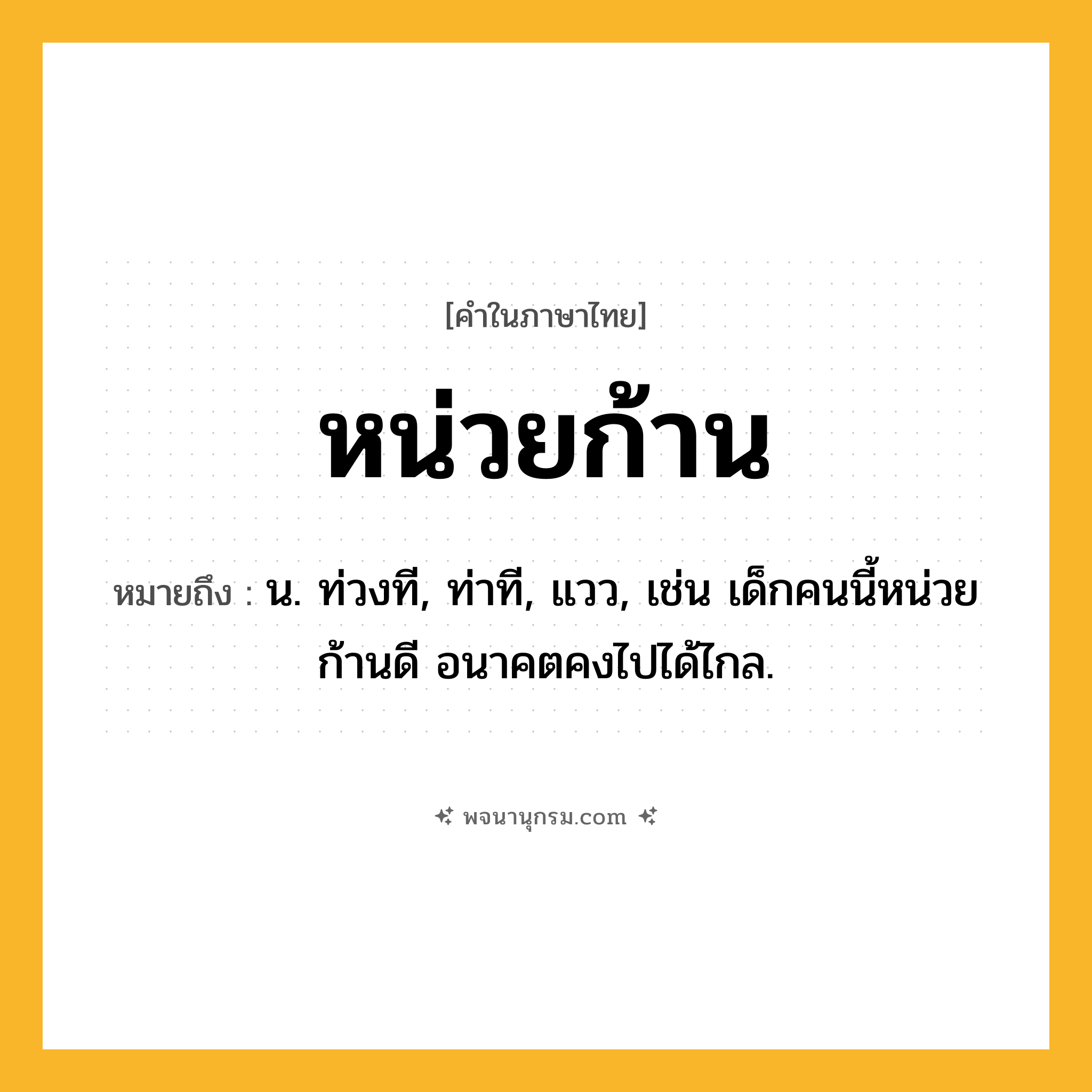 หน่วยก้าน ความหมาย หมายถึงอะไร?, คำในภาษาไทย หน่วยก้าน หมายถึง น. ท่วงที, ท่าที, แวว, เช่น เด็กคนนี้หน่วยก้านดี อนาคตคงไปได้ไกล.