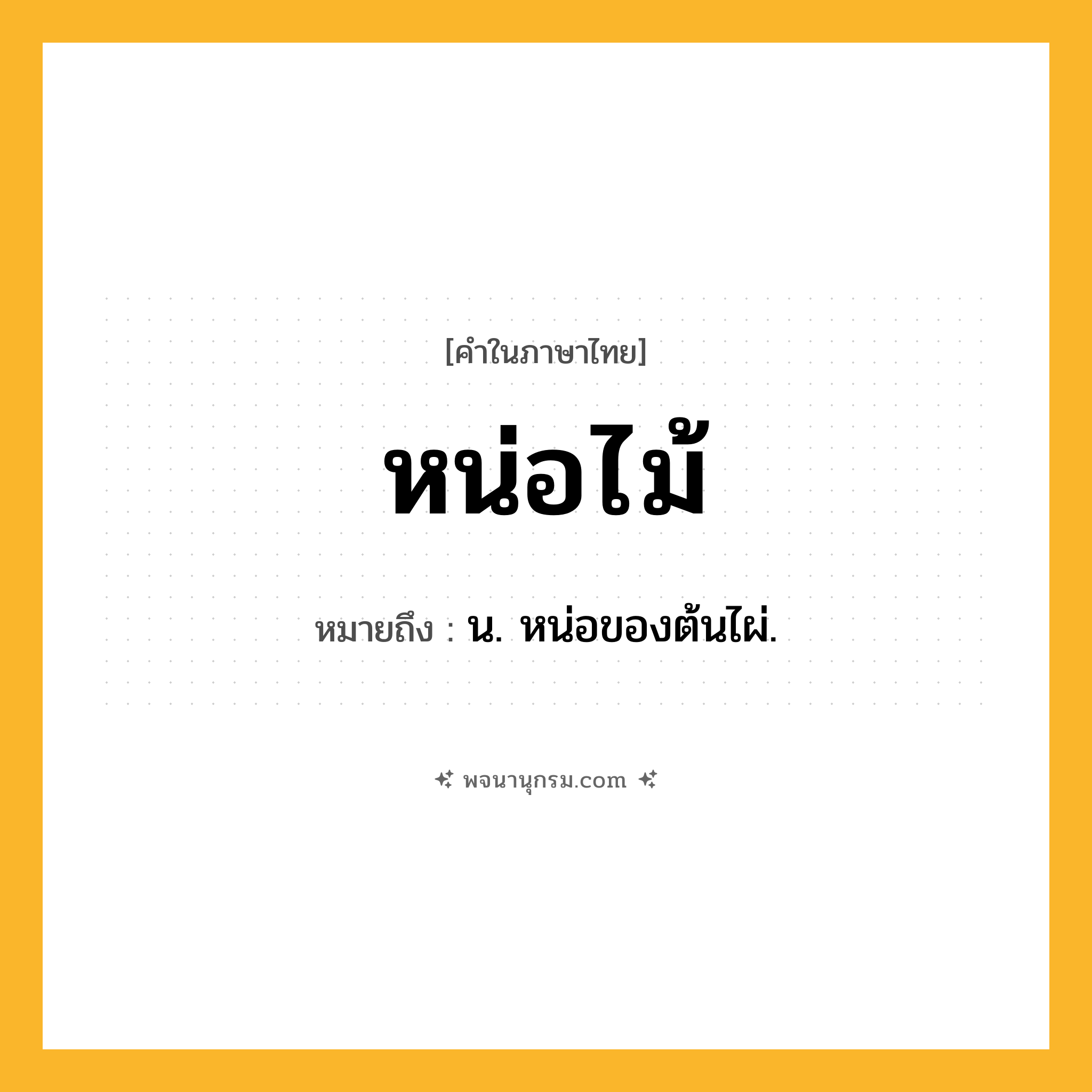 หน่อไม้ ความหมาย หมายถึงอะไร?, คำในภาษาไทย หน่อไม้ หมายถึง น. หน่อของต้นไผ่.