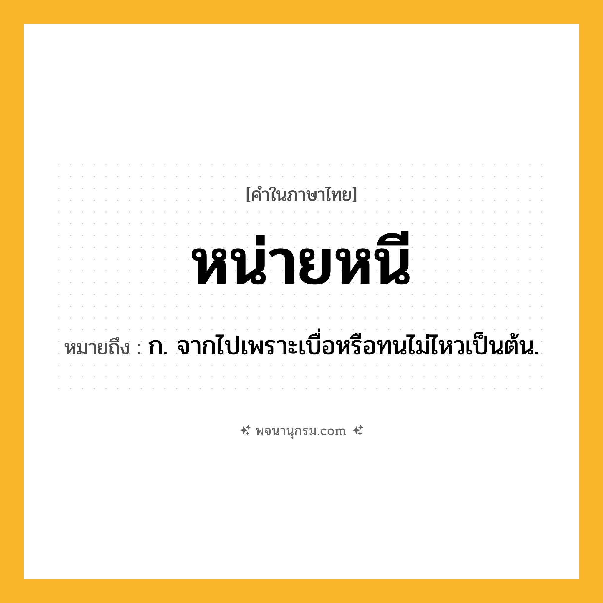 หน่ายหนี ความหมาย หมายถึงอะไร?, คำในภาษาไทย หน่ายหนี หมายถึง ก. จากไปเพราะเบื่อหรือทนไม่ไหวเป็นต้น.