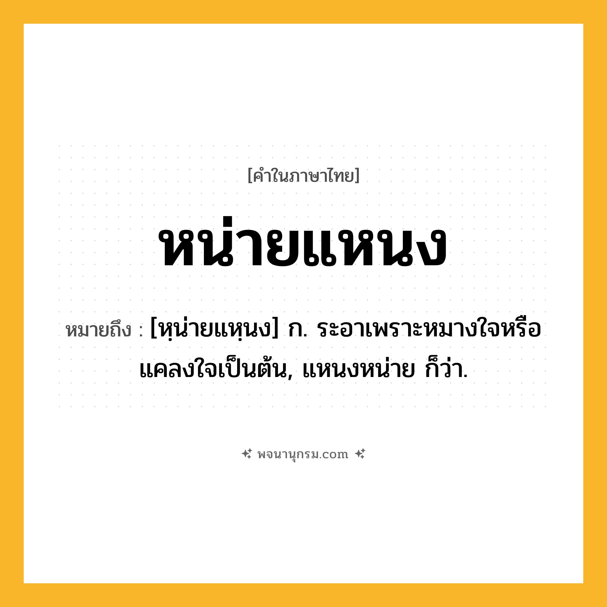 หน่ายแหนง ความหมาย หมายถึงอะไร?, คำในภาษาไทย หน่ายแหนง หมายถึง [หฺน่ายแหฺนง] ก. ระอาเพราะหมางใจหรือแคลงใจเป็นต้น, แหนงหน่าย ก็ว่า.
