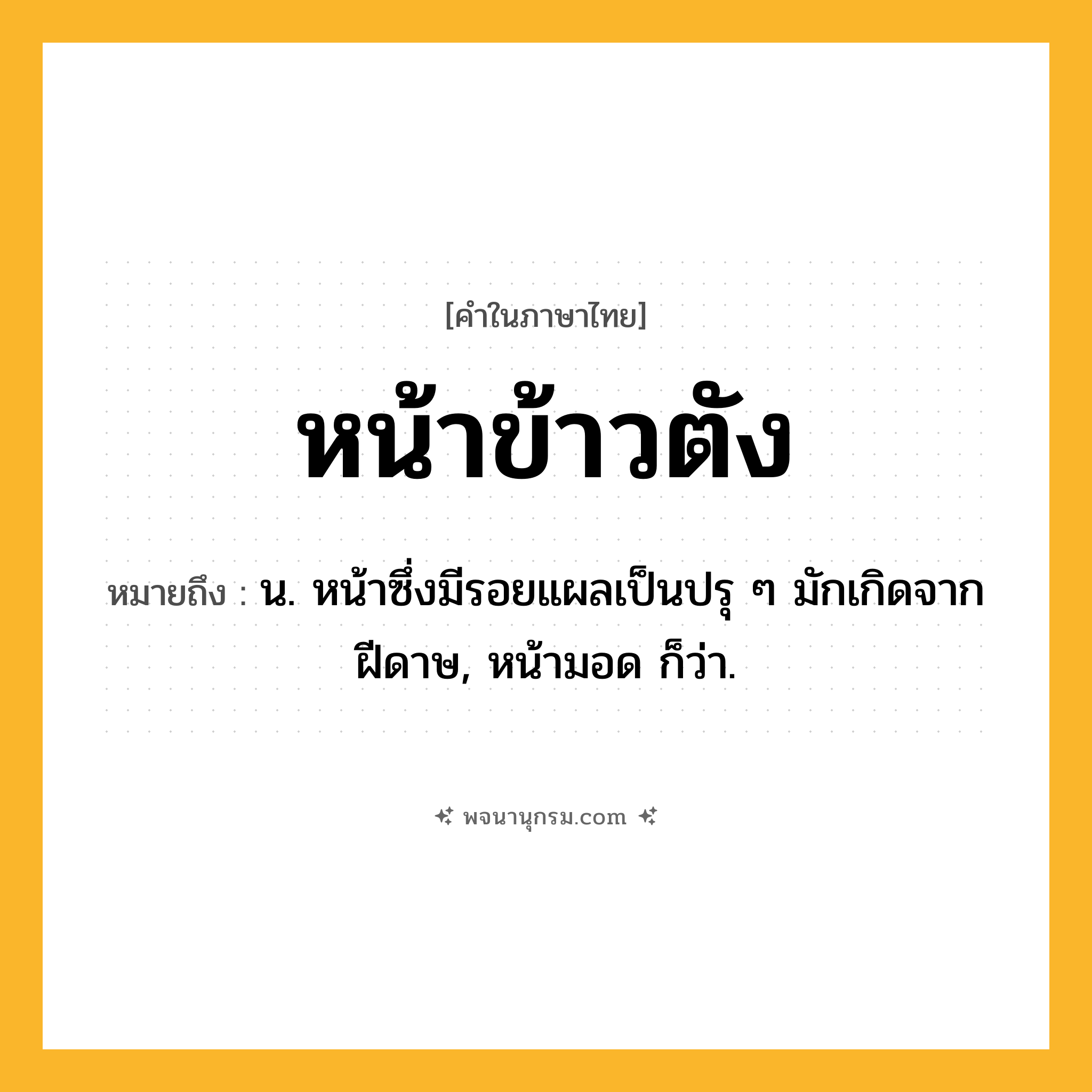 หน้าข้าวตัง ความหมาย หมายถึงอะไร?, คำในภาษาไทย หน้าข้าวตัง หมายถึง น. หน้าซึ่งมีรอยแผลเป็นปรุ ๆ มักเกิดจากฝีดาษ, หน้ามอด ก็ว่า.