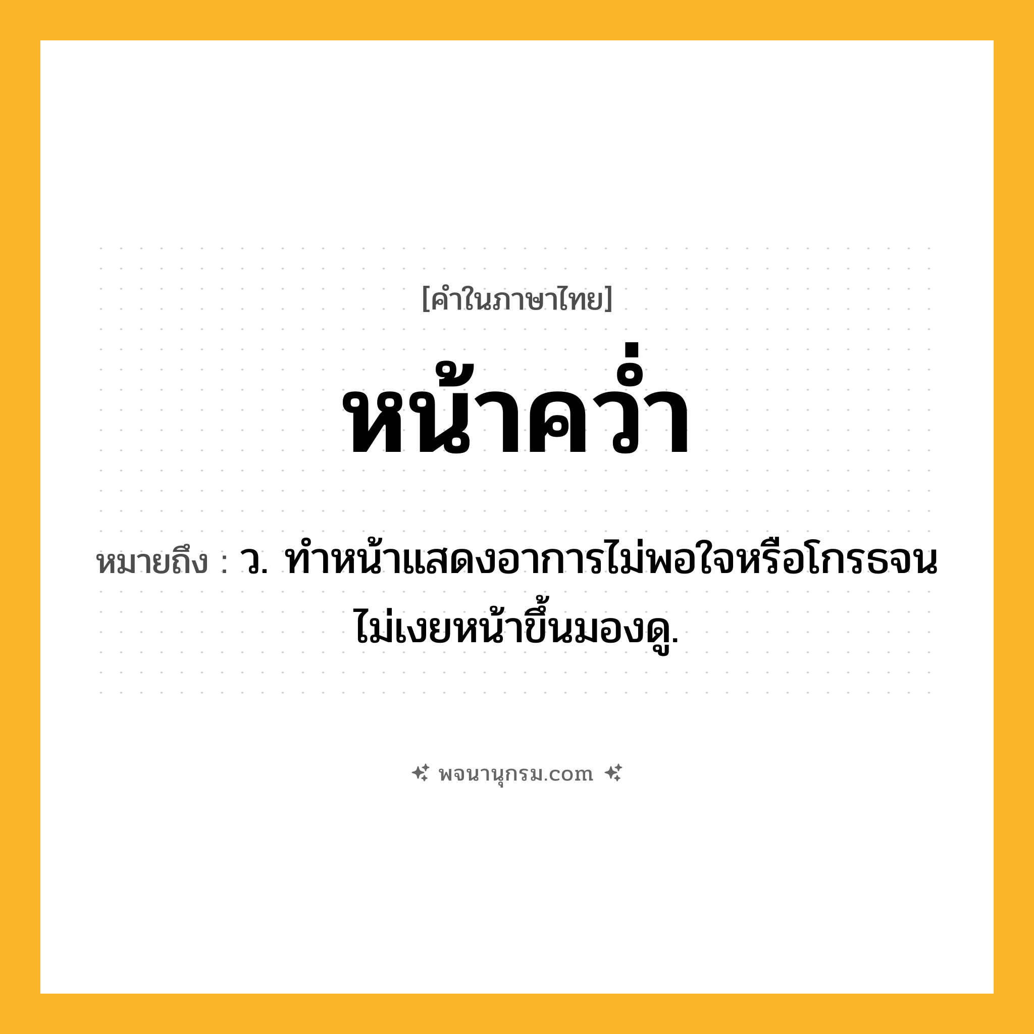 หน้าคว่ำ ความหมาย หมายถึงอะไร?, คำในภาษาไทย หน้าคว่ำ หมายถึง ว. ทําหน้าแสดงอาการไม่พอใจหรือโกรธจนไม่เงยหน้าขึ้นมองดู.