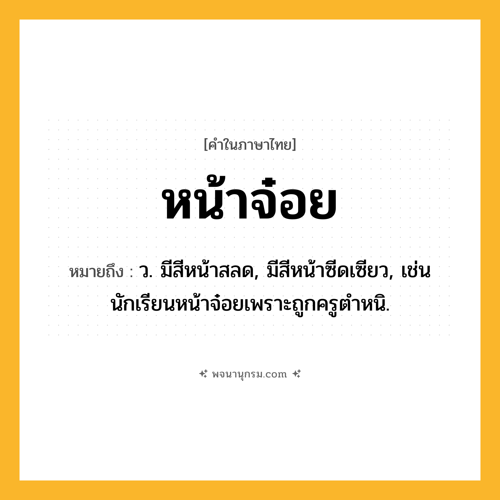 หน้าจ๋อย ความหมาย หมายถึงอะไร?, คำในภาษาไทย หน้าจ๋อย หมายถึง ว. มีสีหน้าสลด, มีสีหน้าซีดเซียว, เช่น นักเรียนหน้าจ๋อยเพราะถูกครูตำหนิ.