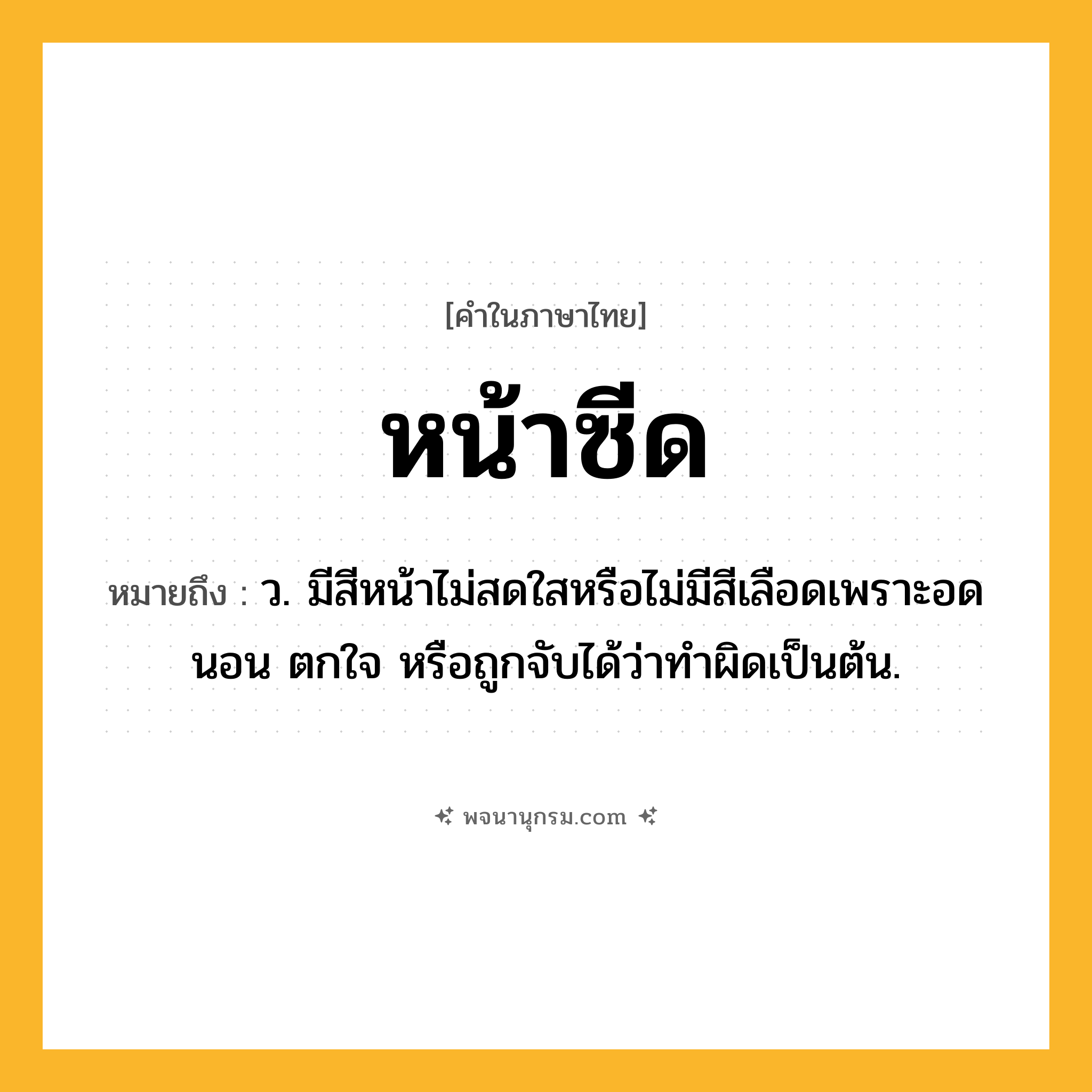 หน้าซีด ความหมาย หมายถึงอะไร?, คำในภาษาไทย หน้าซีด หมายถึง ว. มีสีหน้าไม่สดใสหรือไม่มีสีเลือดเพราะอดนอน ตกใจ หรือถูกจับได้ว่าทำผิดเป็นต้น.