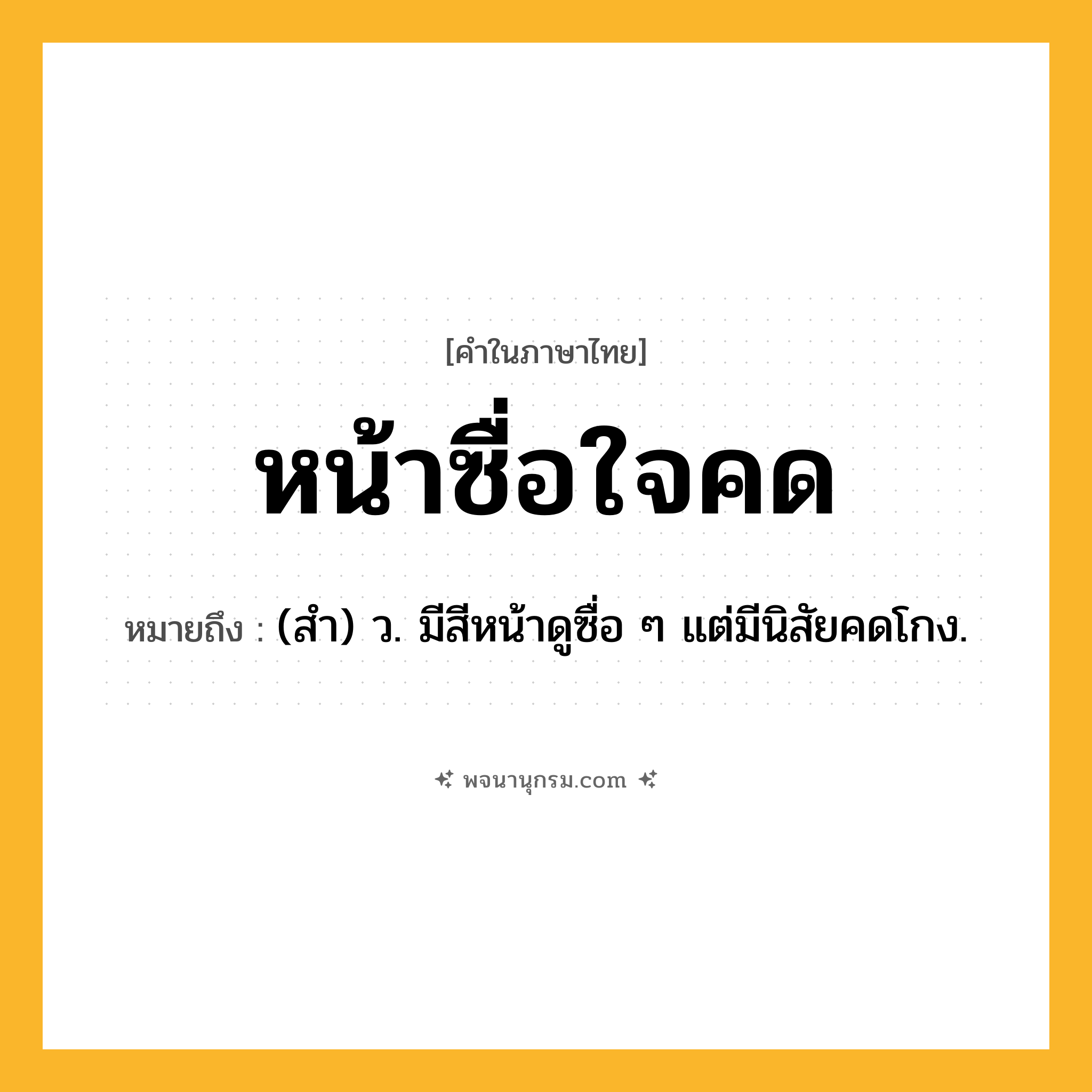 หน้าซื่อใจคด ความหมาย หมายถึงอะไร?, คำในภาษาไทย หน้าซื่อใจคด หมายถึง (สํา) ว. มีสีหน้าดูซื่อ ๆ แต่มีนิสัยคดโกง.