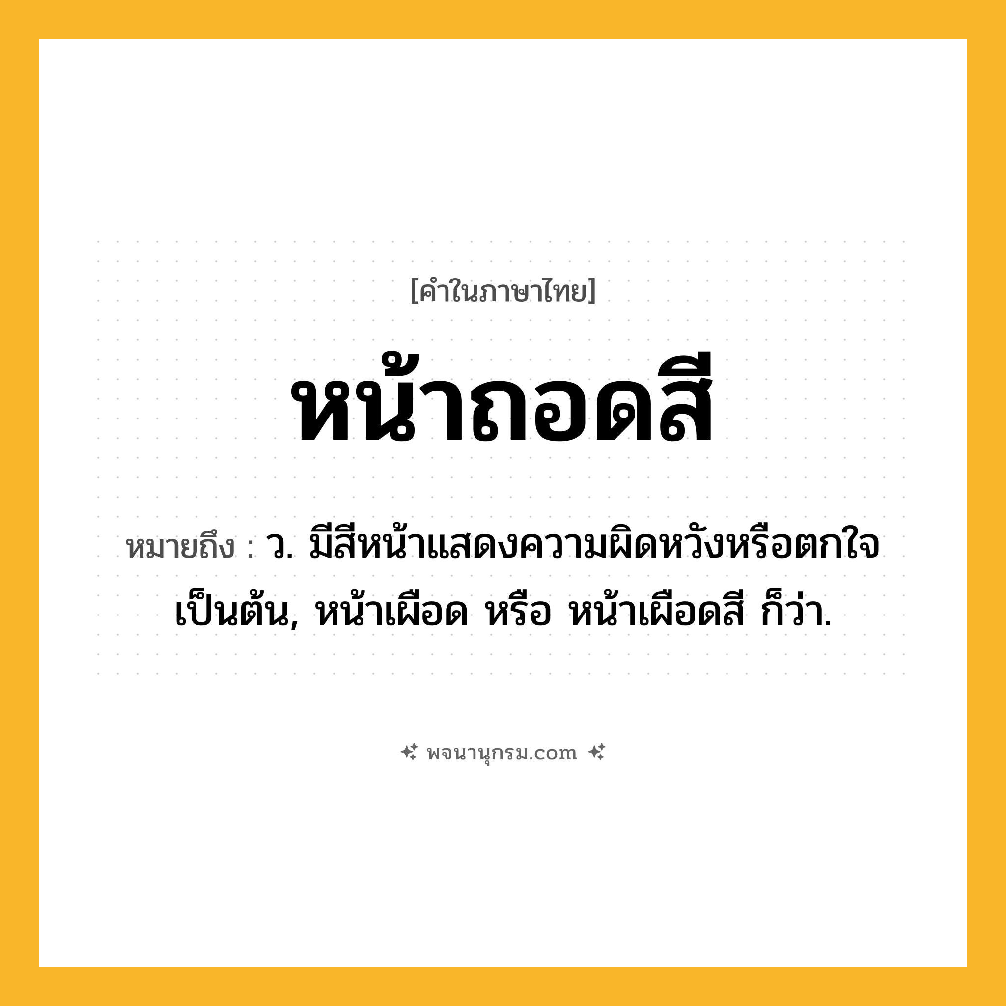 หน้าถอดสี ความหมาย หมายถึงอะไร?, คำในภาษาไทย หน้าถอดสี หมายถึง ว. มีสีหน้าแสดงความผิดหวังหรือตกใจเป็นต้น, หน้าเผือด หรือ หน้าเผือดสี ก็ว่า.