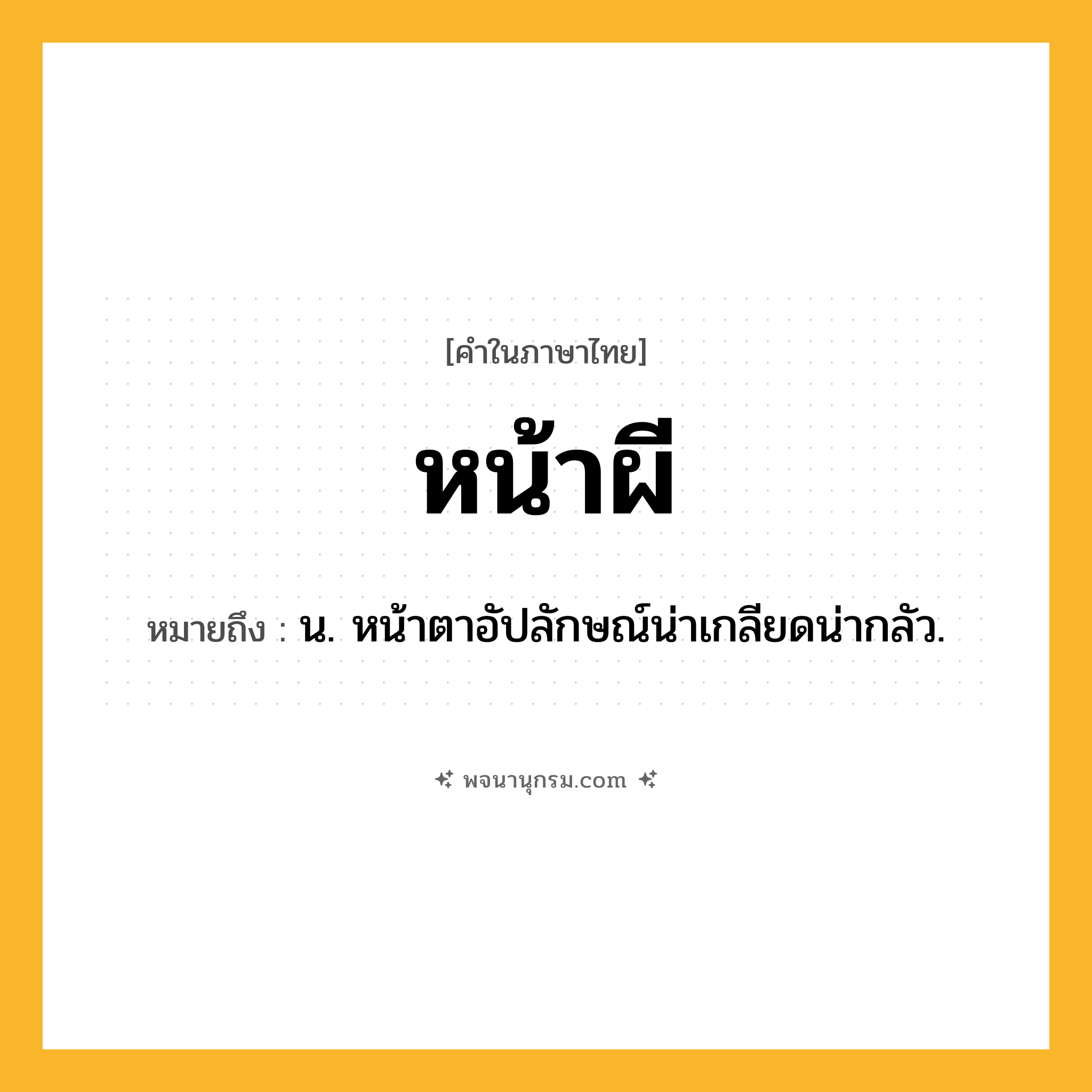 หน้าผี ความหมาย หมายถึงอะไร?, คำในภาษาไทย หน้าผี หมายถึง น. หน้าตาอัปลักษณ์น่าเกลียดน่ากลัว.