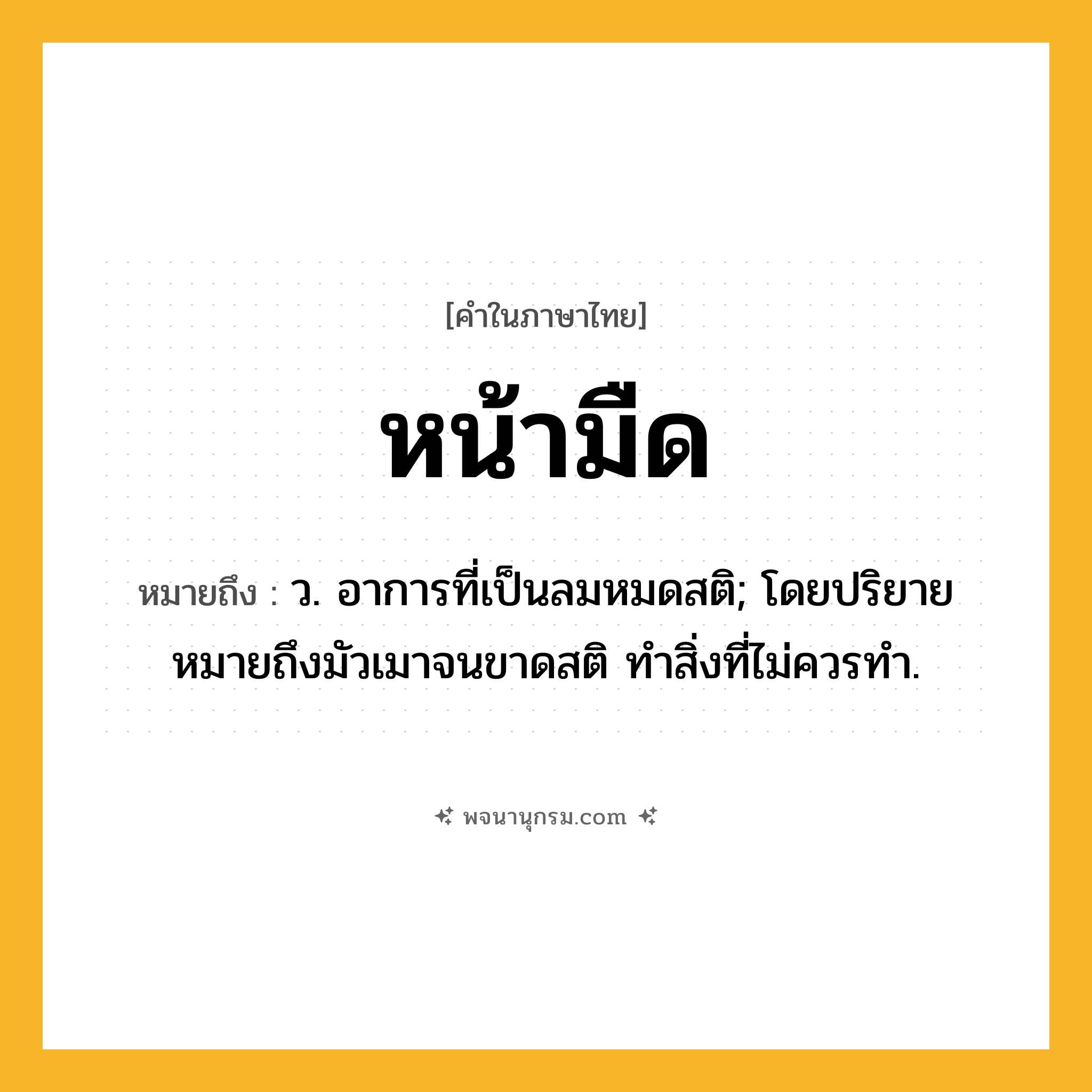 หน้ามืด ความหมาย หมายถึงอะไร?, คำในภาษาไทย หน้ามืด หมายถึง ว. อาการที่เป็นลมหมดสติ; โดยปริยายหมายถึงมัวเมาจนขาดสติ ทำสิ่งที่ไม่ควรทำ.