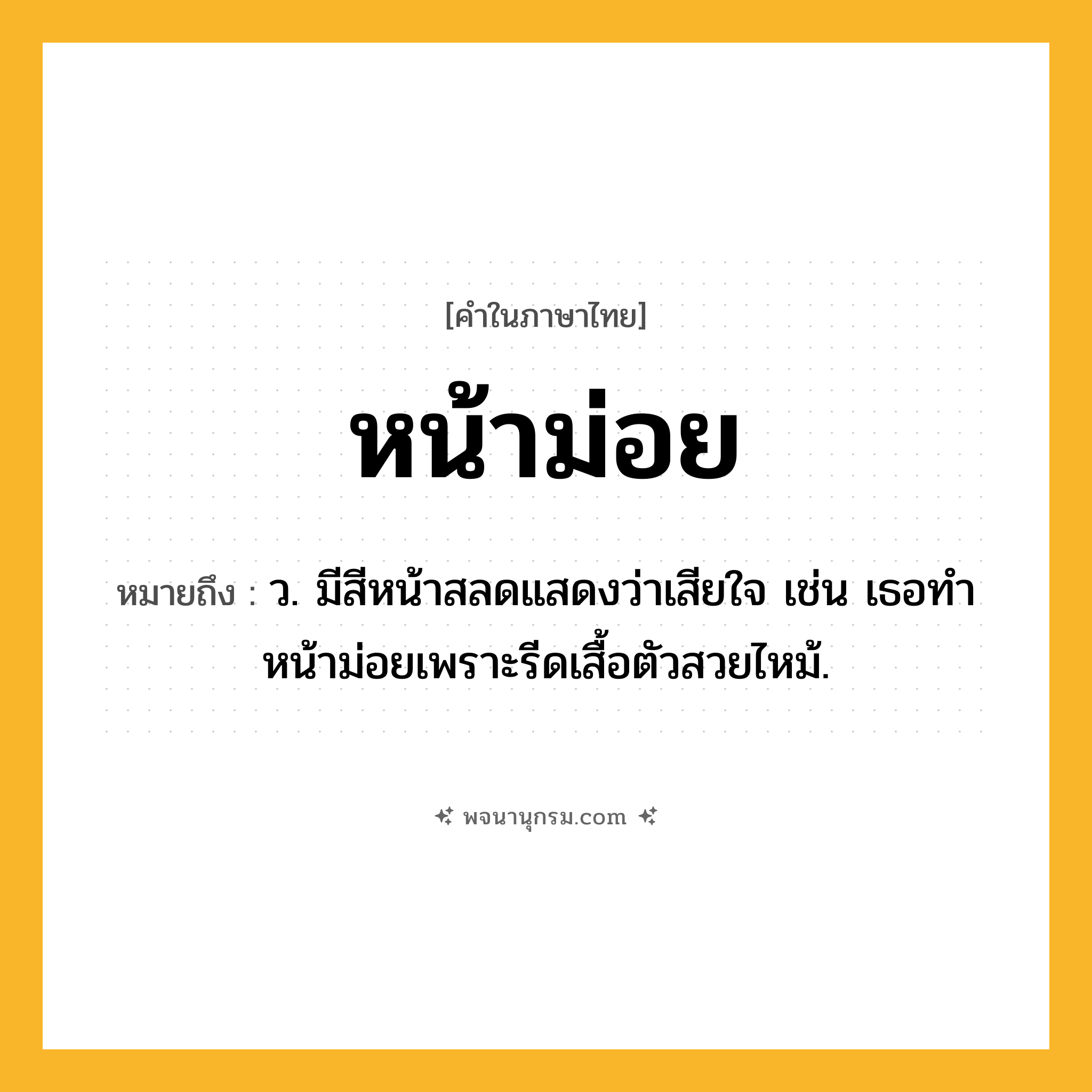 หน้าม่อย ความหมาย หมายถึงอะไร?, คำในภาษาไทย หน้าม่อย หมายถึง ว. มีสีหน้าสลดแสดงว่าเสียใจ เช่น เธอทำหน้าม่อยเพราะรีดเสื้อตัวสวยไหม้.