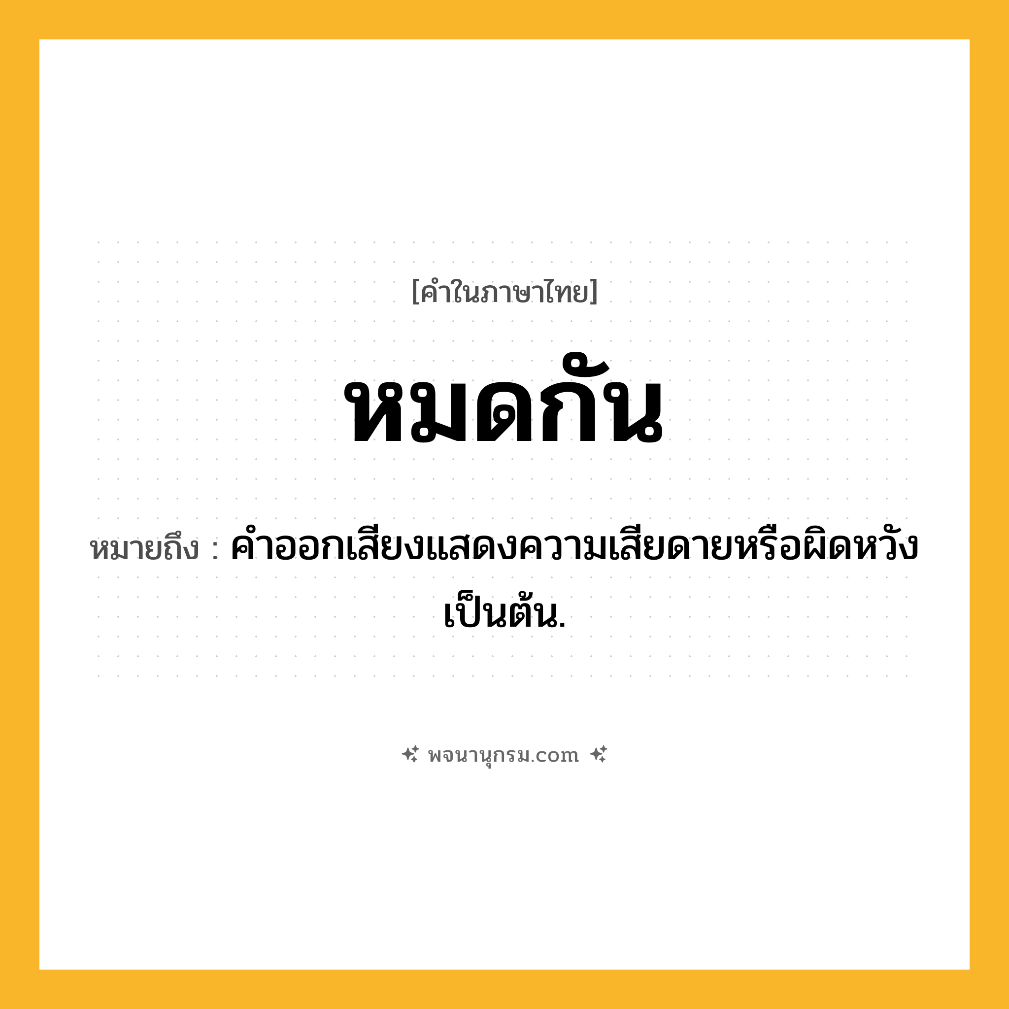 หมดกัน ความหมาย หมายถึงอะไร?, คำในภาษาไทย หมดกัน หมายถึง คําออกเสียงแสดงความเสียดายหรือผิดหวังเป็นต้น.