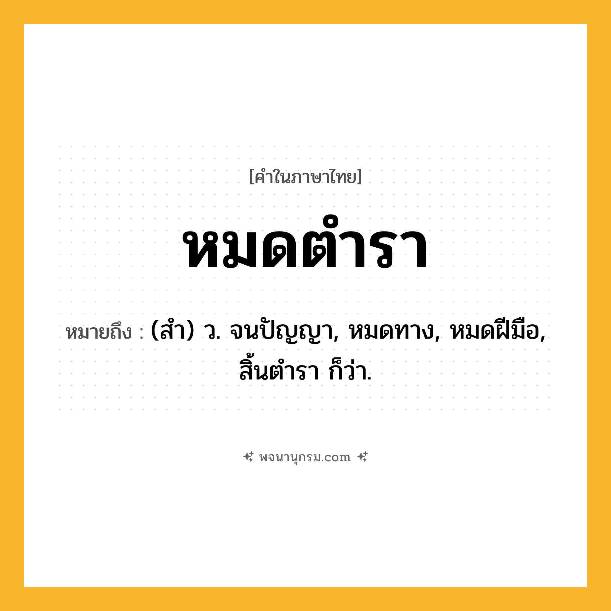 หมดตำรา ความหมาย หมายถึงอะไร?, คำในภาษาไทย หมดตำรา หมายถึง (สํา) ว. จนปัญญา, หมดทาง, หมดฝีมือ, สิ้นตํารา ก็ว่า.