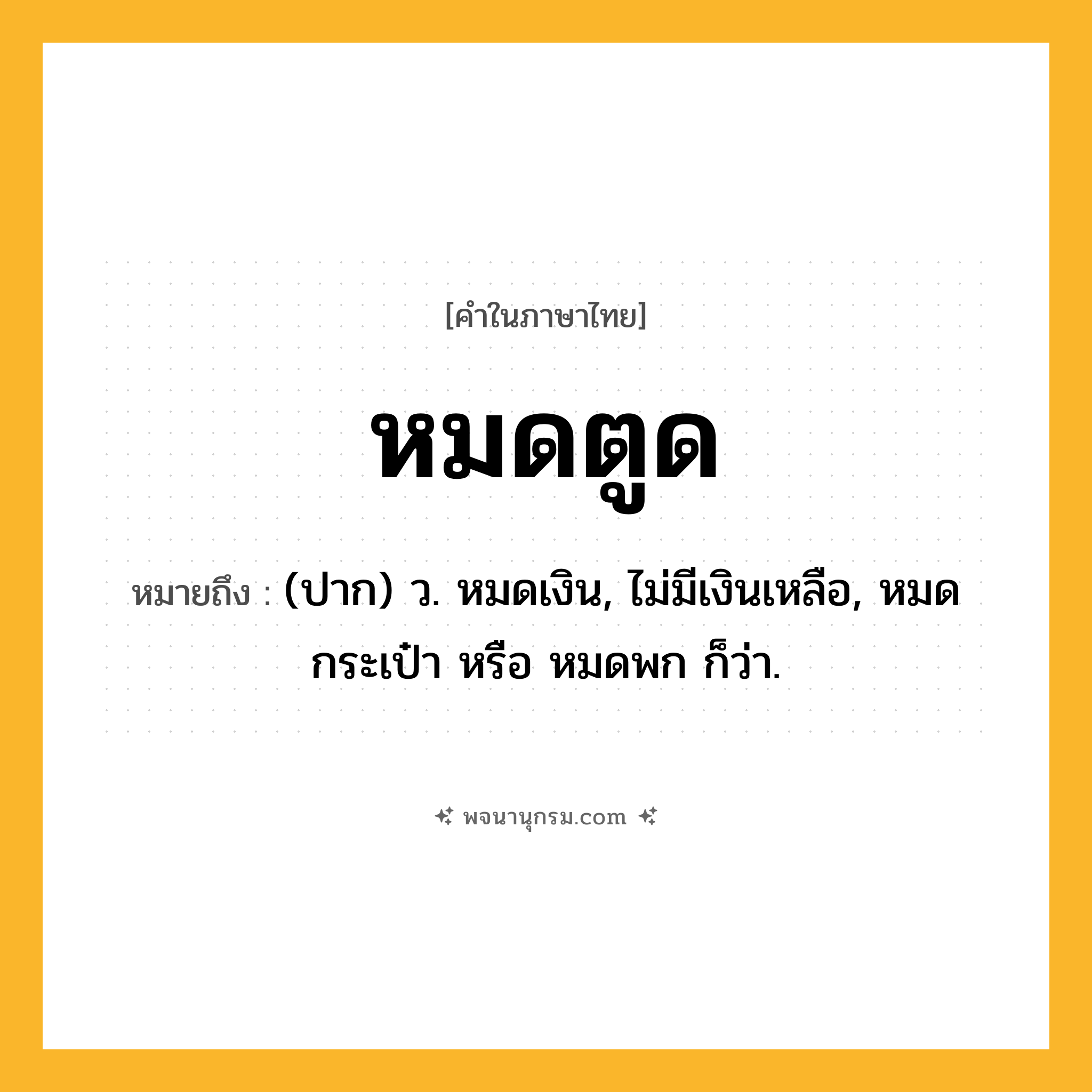 หมดตูด ความหมาย หมายถึงอะไร?, คำในภาษาไทย หมดตูด หมายถึง (ปาก) ว. หมดเงิน, ไม่มีเงินเหลือ, หมดกระเป๋า หรือ หมดพก ก็ว่า.
