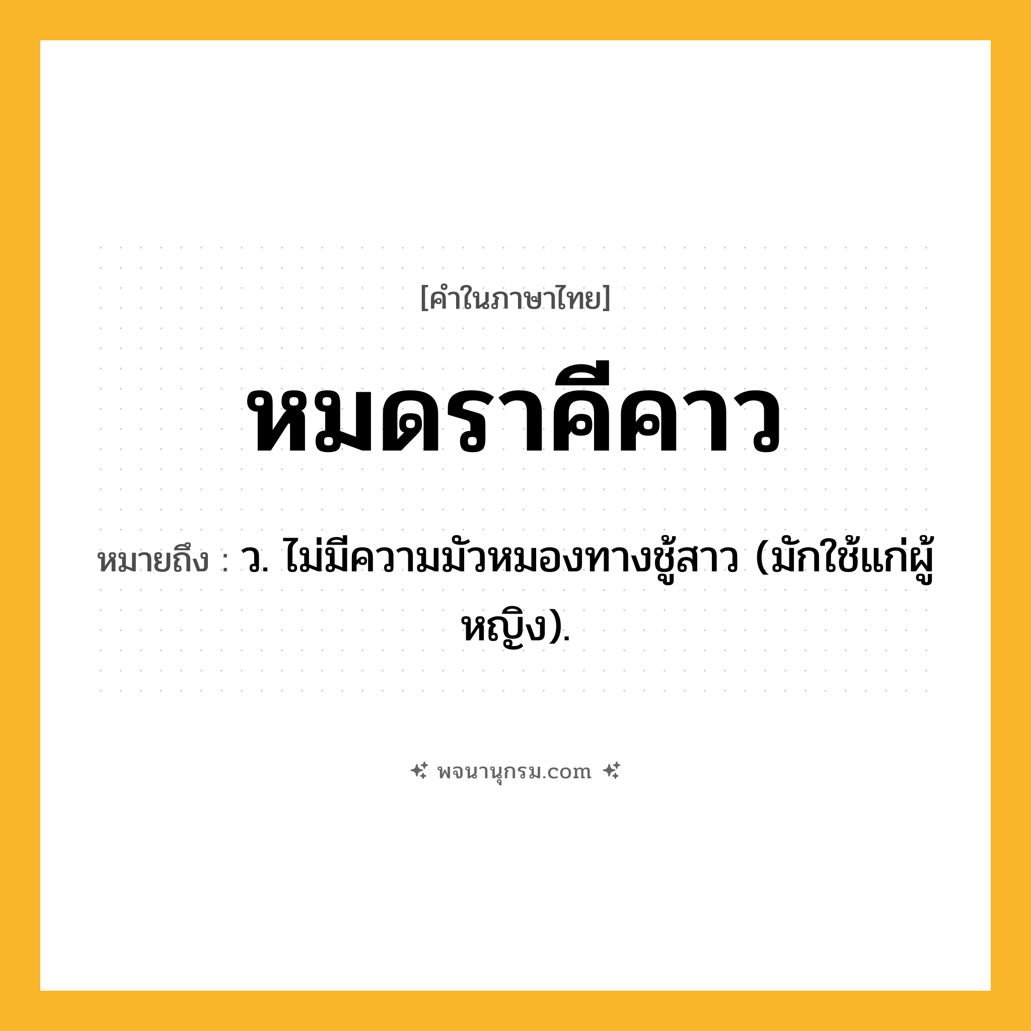 หมดราคีคาว ความหมาย หมายถึงอะไร?, คำในภาษาไทย หมดราคีคาว หมายถึง ว. ไม่มีความมัวหมองทางชู้สาว (มักใช้แก่ผู้หญิง).