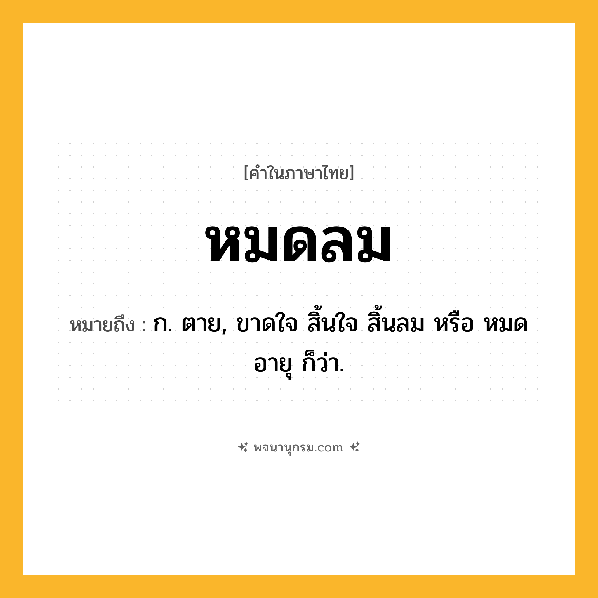 หมดลม ความหมาย หมายถึงอะไร?, คำในภาษาไทย หมดลม หมายถึง ก. ตาย, ขาดใจ สิ้นใจ สิ้นลม หรือ หมดอายุ ก็ว่า.