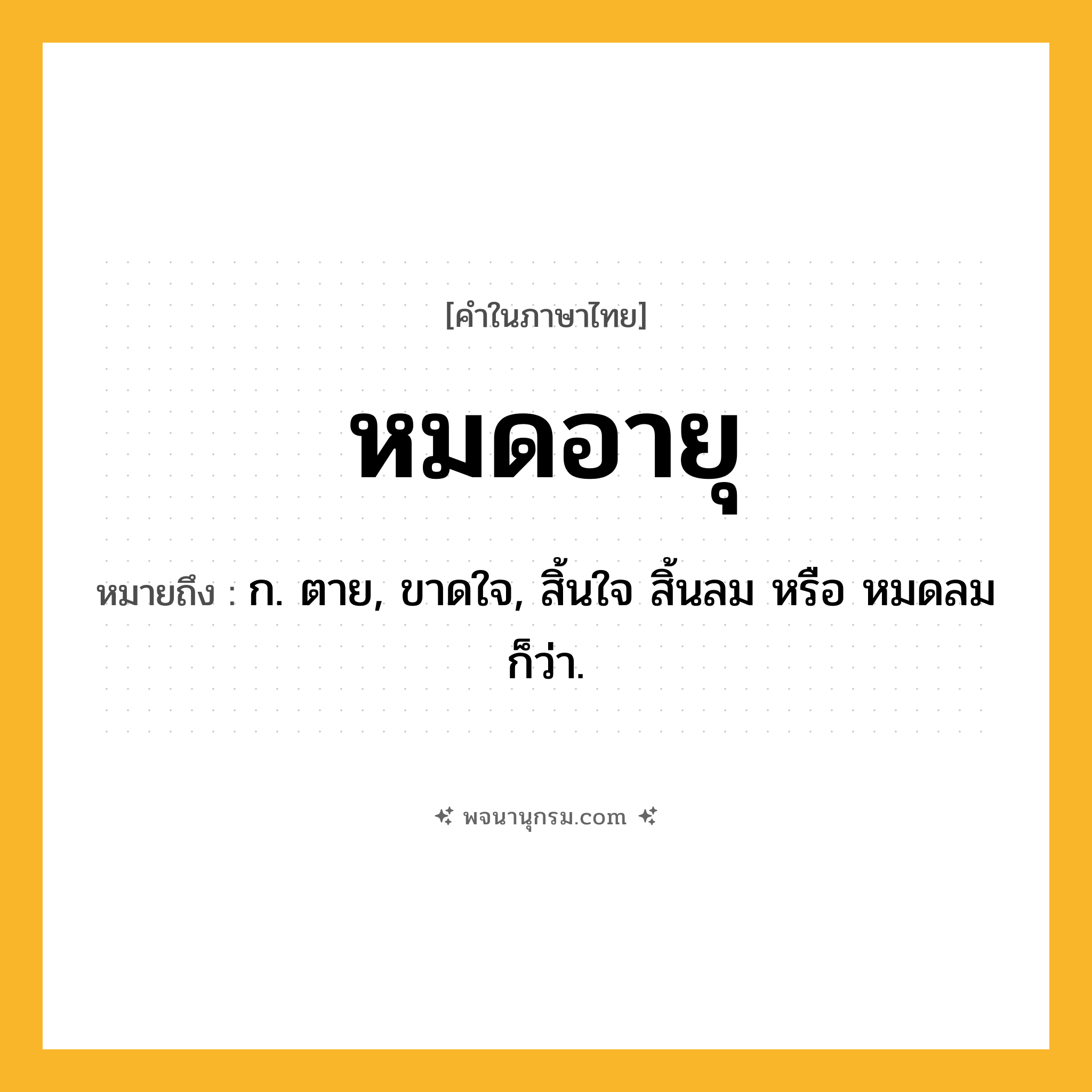 หมดอายุ ความหมาย หมายถึงอะไร?, คำในภาษาไทย หมดอายุ หมายถึง ก. ตาย, ขาดใจ, สิ้นใจ สิ้นลม หรือ หมดลม ก็ว่า.