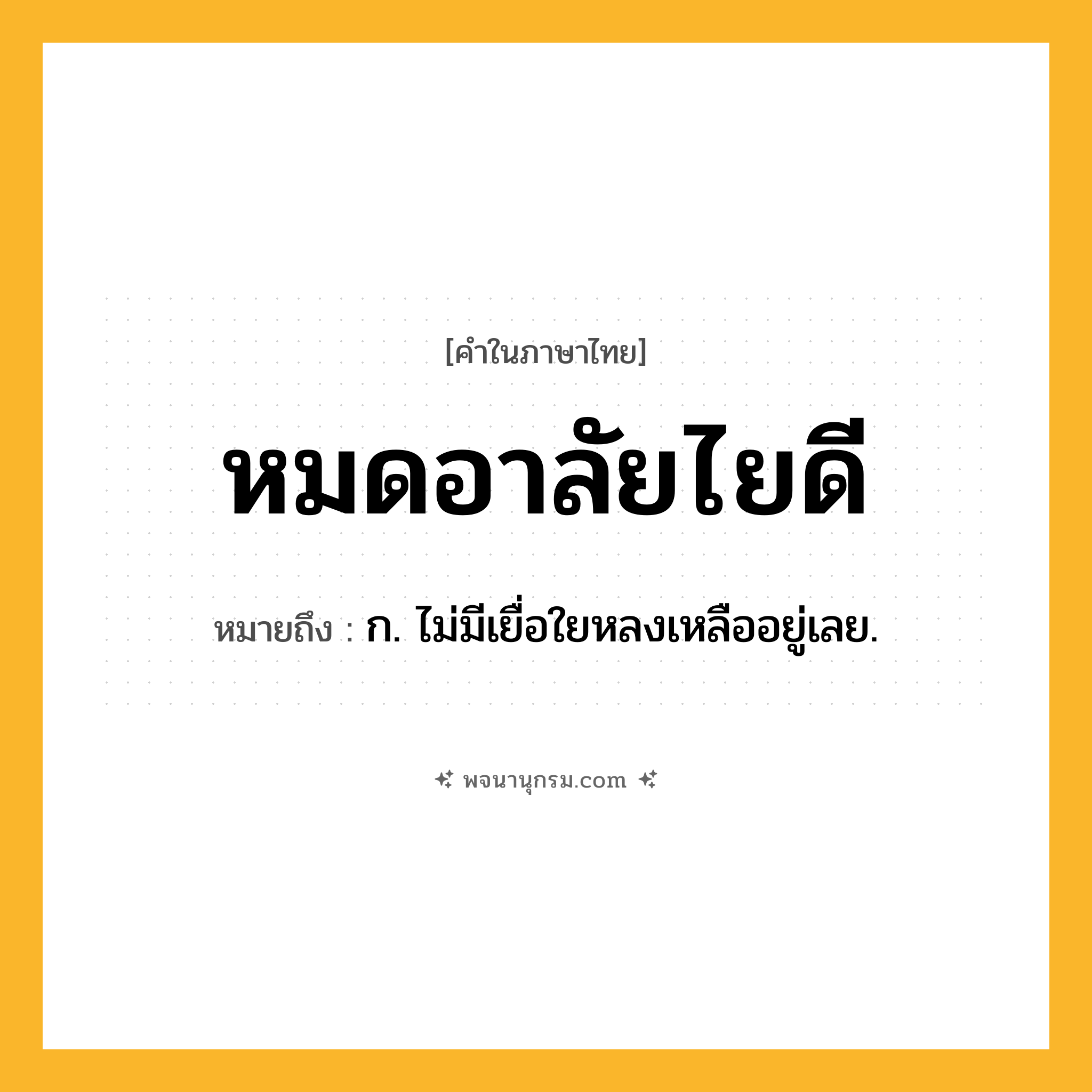 หมดอาลัยไยดี ความหมาย หมายถึงอะไร?, คำในภาษาไทย หมดอาลัยไยดี หมายถึง ก. ไม่มีเยื่อใยหลงเหลืออยู่เลย.