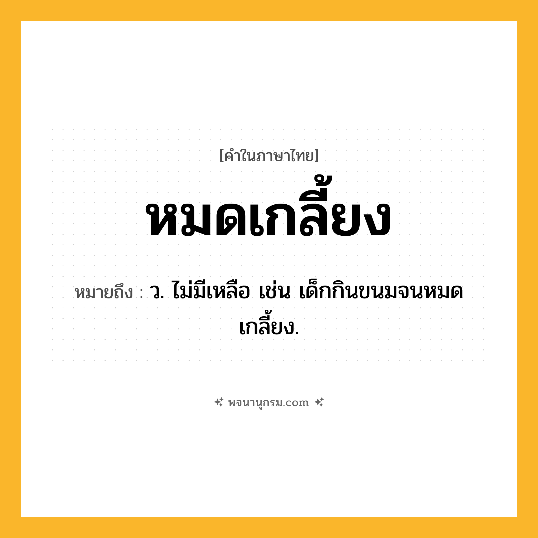 หมดเกลี้ยง ความหมาย หมายถึงอะไร?, คำในภาษาไทย หมดเกลี้ยง หมายถึง ว. ไม่มีเหลือ เช่น เด็กกินขนมจนหมดเกลี้ยง.