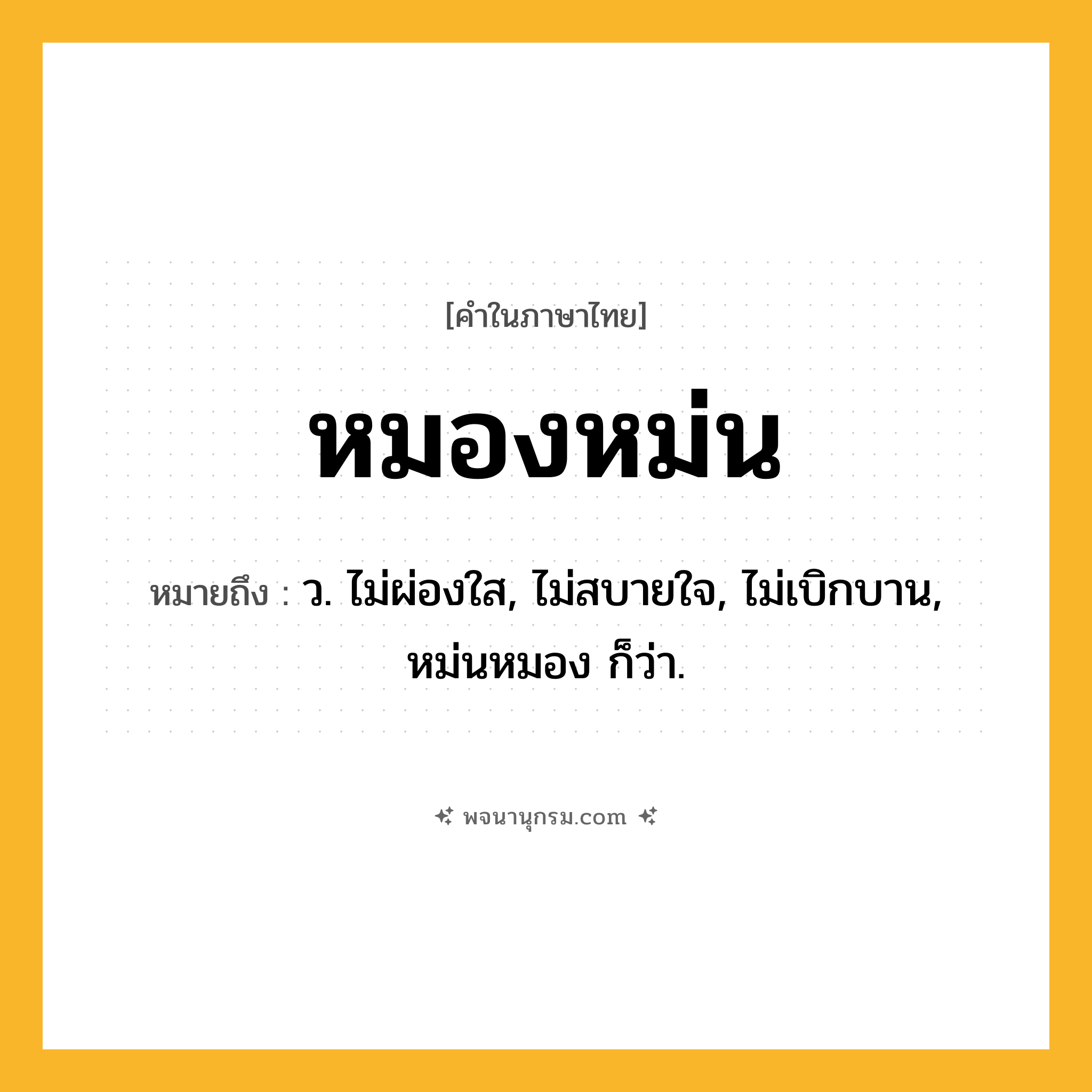 หมองหม่น ความหมาย หมายถึงอะไร?, คำในภาษาไทย หมองหม่น หมายถึง ว. ไม่ผ่องใส, ไม่สบายใจ, ไม่เบิกบาน, หม่นหมอง ก็ว่า.