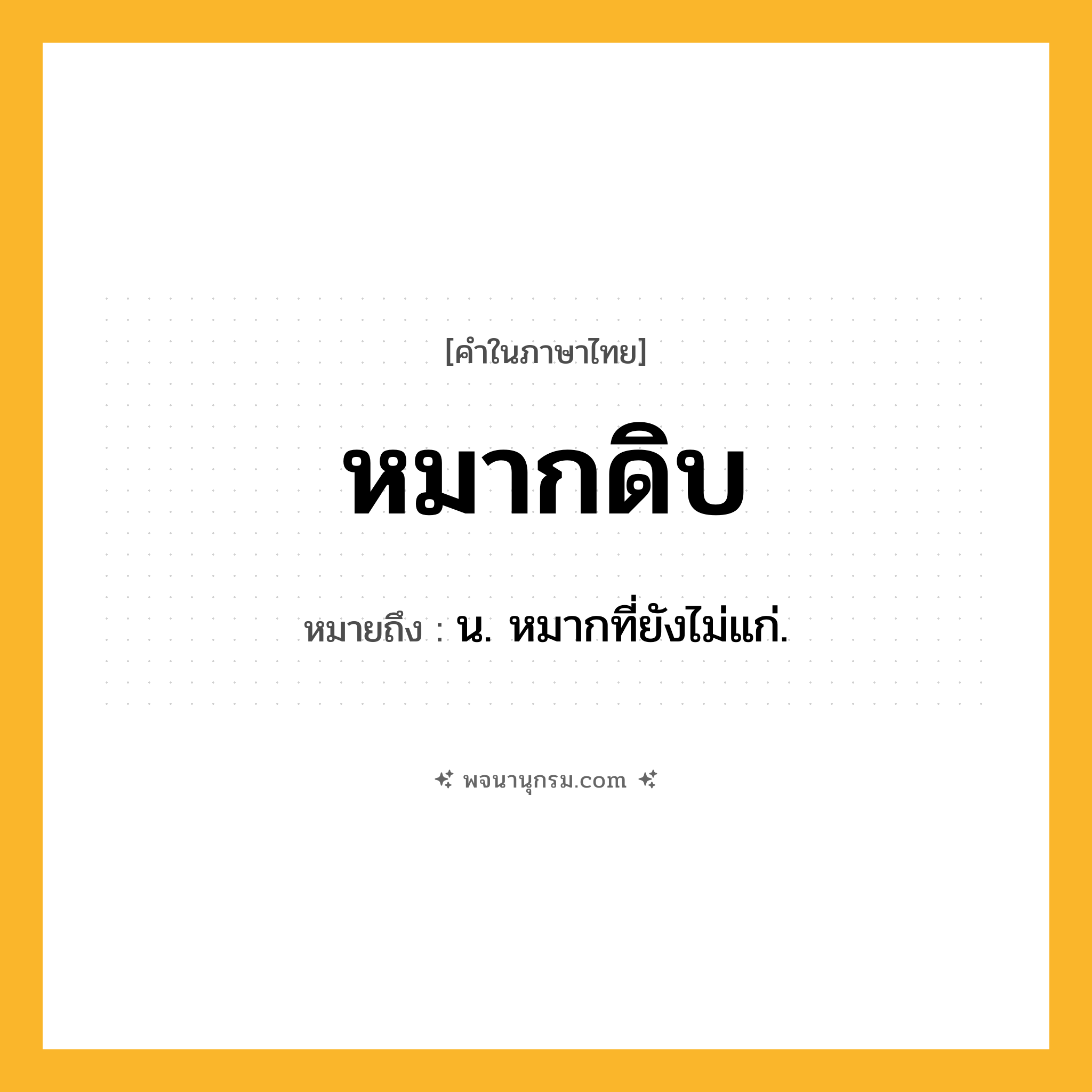 หมากดิบ ความหมาย หมายถึงอะไร?, คำในภาษาไทย หมากดิบ หมายถึง น. หมากที่ยังไม่แก่.