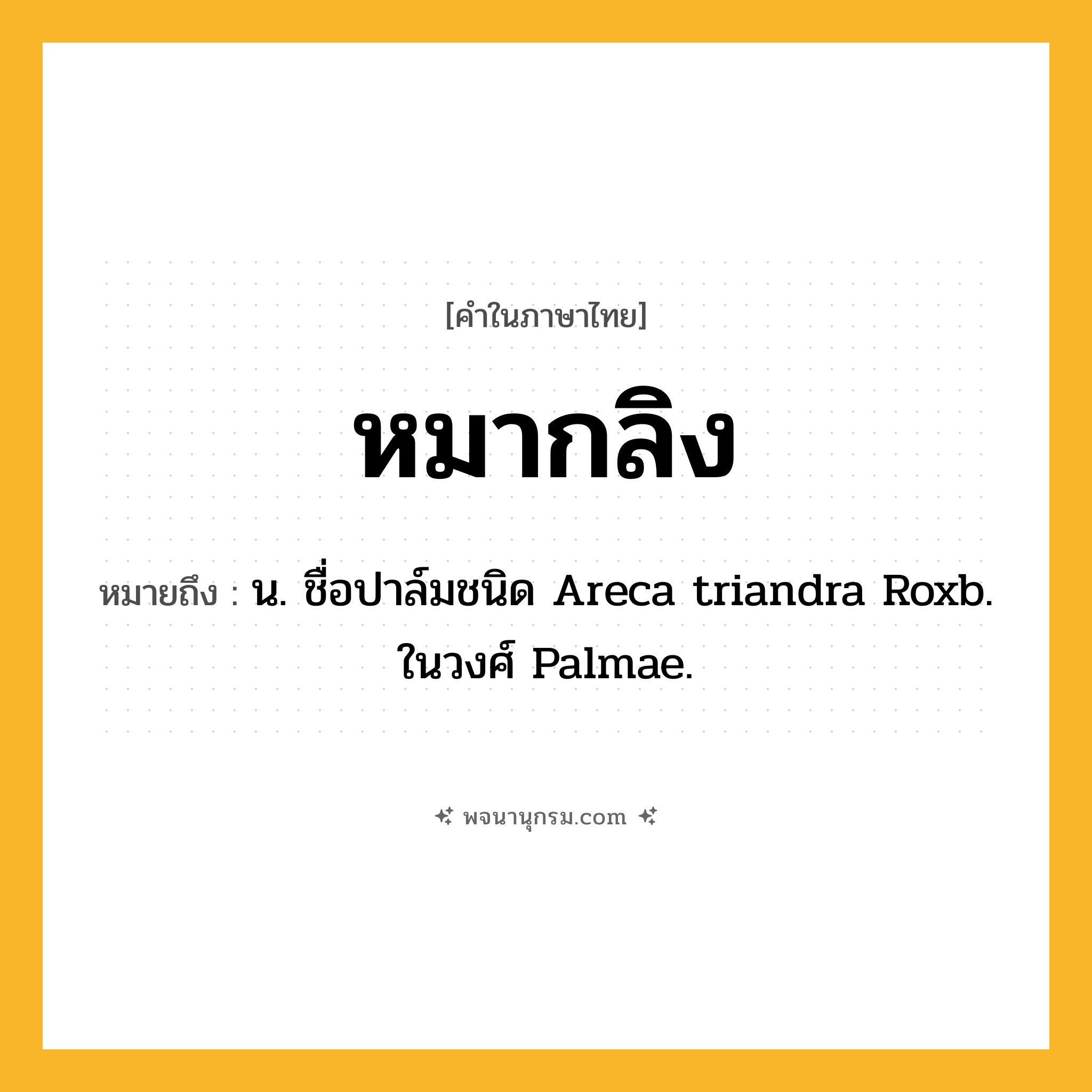 หมากลิง ความหมาย หมายถึงอะไร?, คำในภาษาไทย หมากลิง หมายถึง น. ชื่อปาล์มชนิด Areca triandra Roxb. ในวงศ์ Palmae.