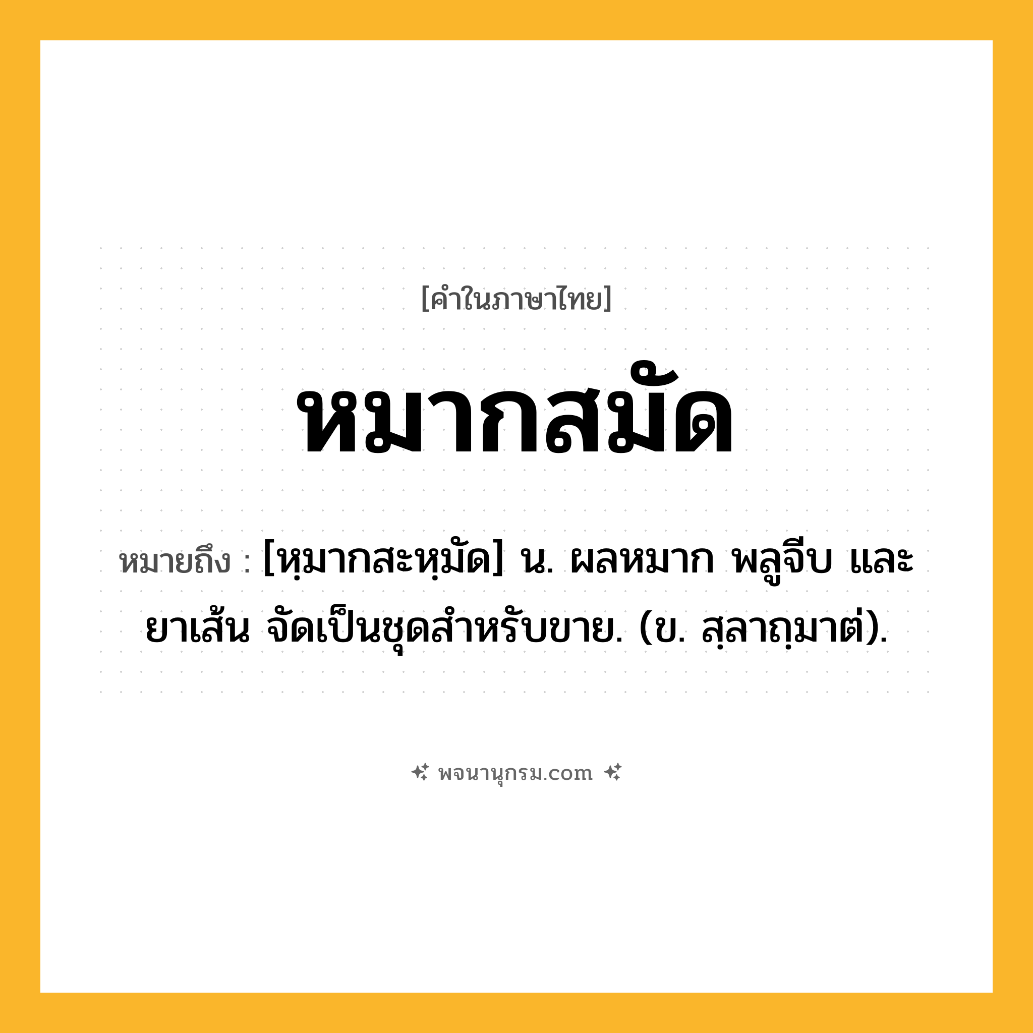 หมากสมัด ความหมาย หมายถึงอะไร?, คำในภาษาไทย หมากสมัด หมายถึง [หฺมากสะหฺมัด] น. ผลหมาก พลูจีบ และยาเส้น จัดเป็นชุดสำหรับขาย. (ข. สฺลาถฺมาต่).