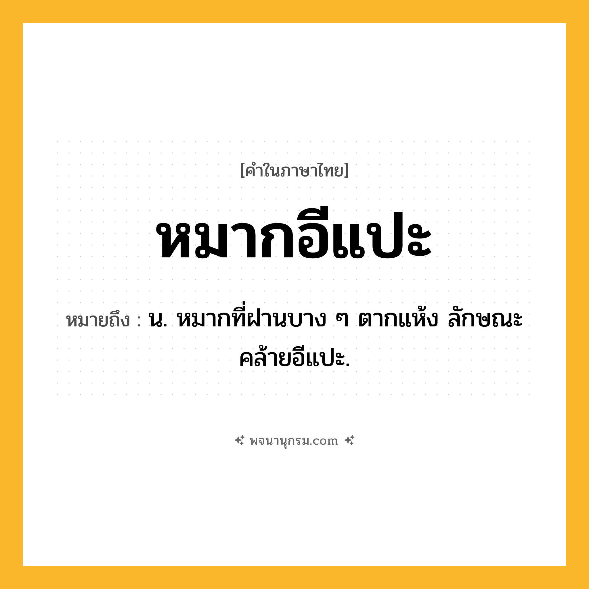 หมากอีแปะ ความหมาย หมายถึงอะไร?, คำในภาษาไทย หมากอีแปะ หมายถึง น. หมากที่ฝานบาง ๆ ตากแห้ง ลักษณะคล้ายอีแปะ.