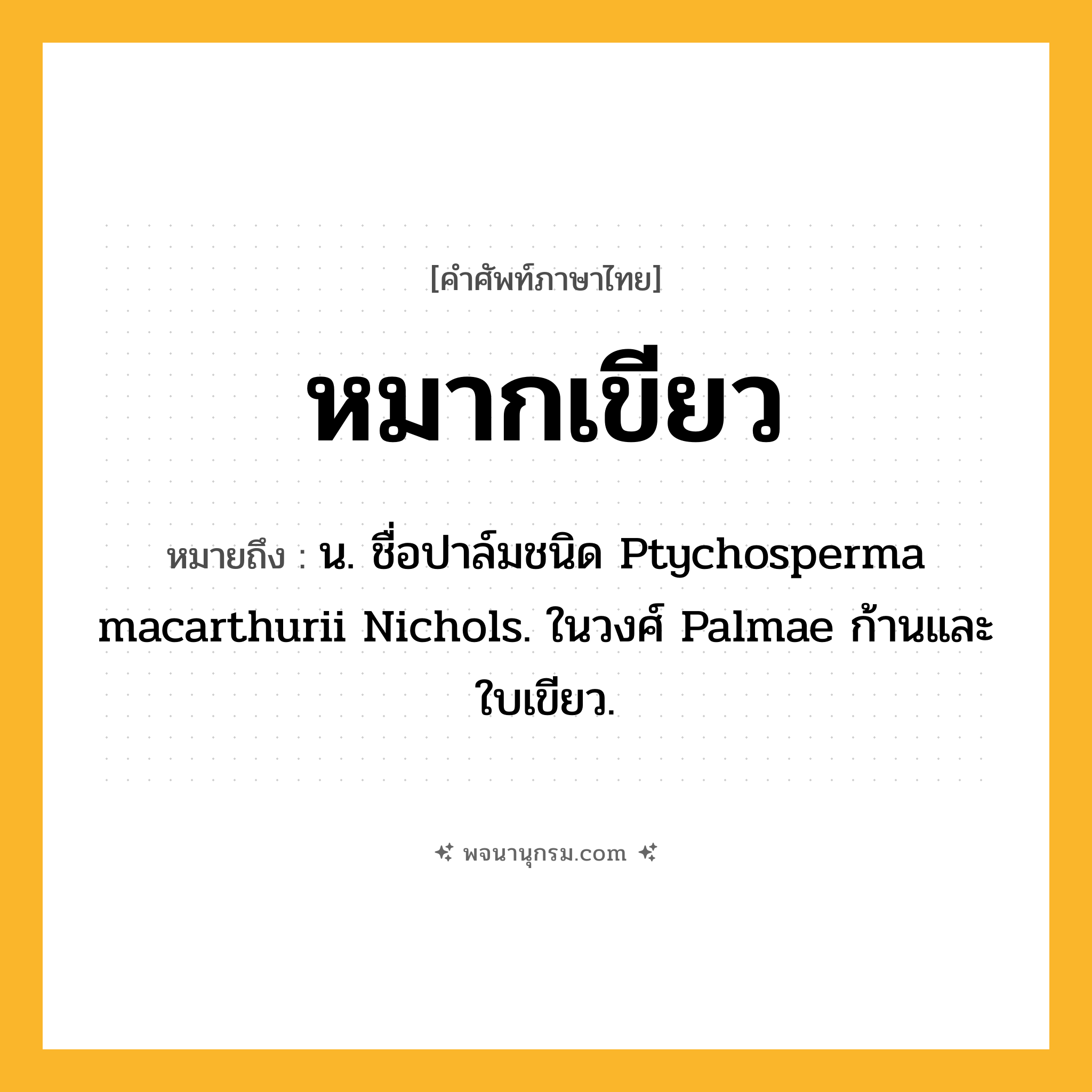 หมากเขียว ความหมาย หมายถึงอะไร?, คำในภาษาไทย หมากเขียว หมายถึง น. ชื่อปาล์มชนิด Ptychosperma macarthurii Nichols. ในวงศ์ Palmae ก้านและใบเขียว.