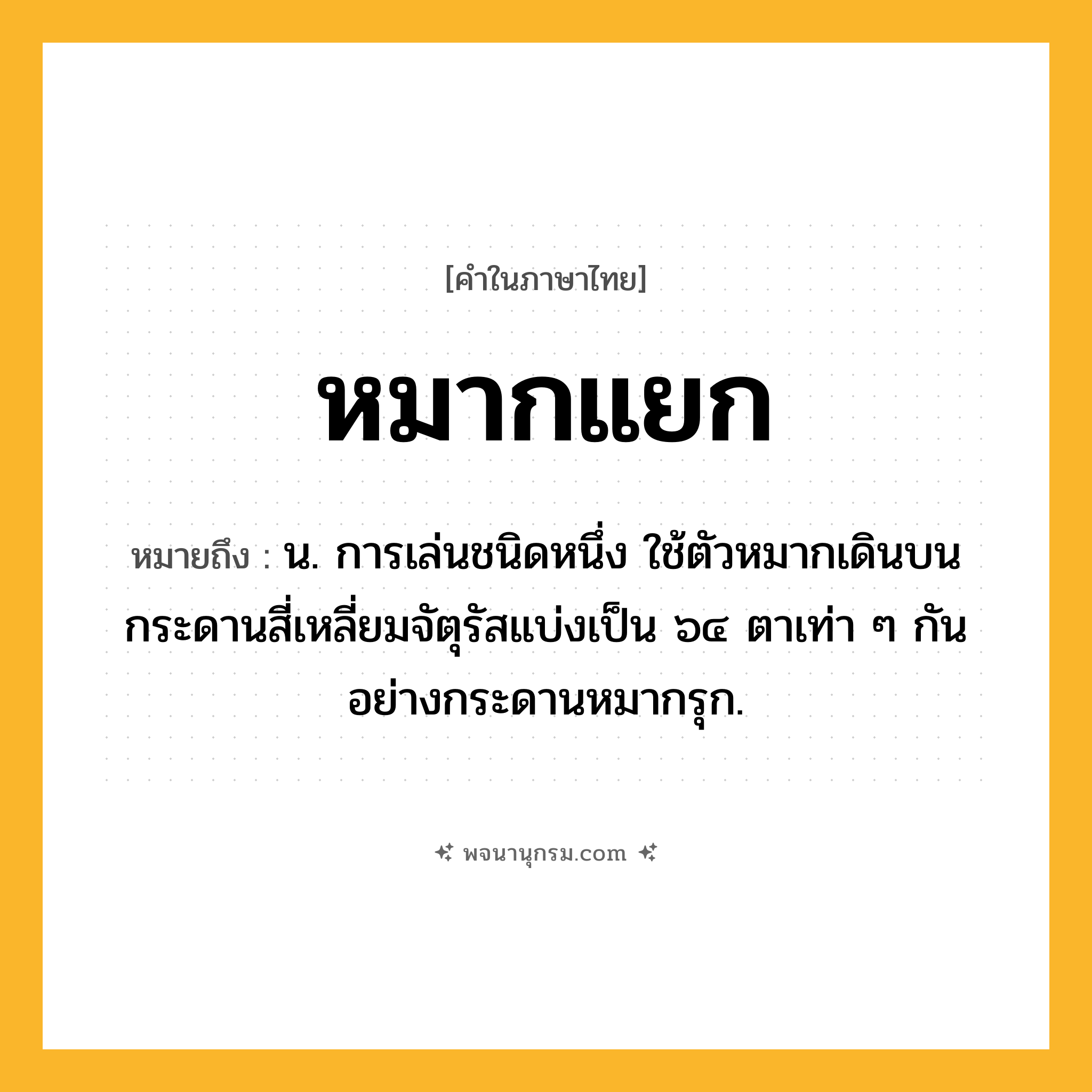 หมากแยก ความหมาย หมายถึงอะไร?, คำในภาษาไทย หมากแยก หมายถึง น. การเล่นชนิดหนึ่ง ใช้ตัวหมากเดินบนกระดานสี่เหลี่ยมจัตุรัสแบ่งเป็น ๖๔ ตาเท่า ๆ กันอย่างกระดานหมากรุก.