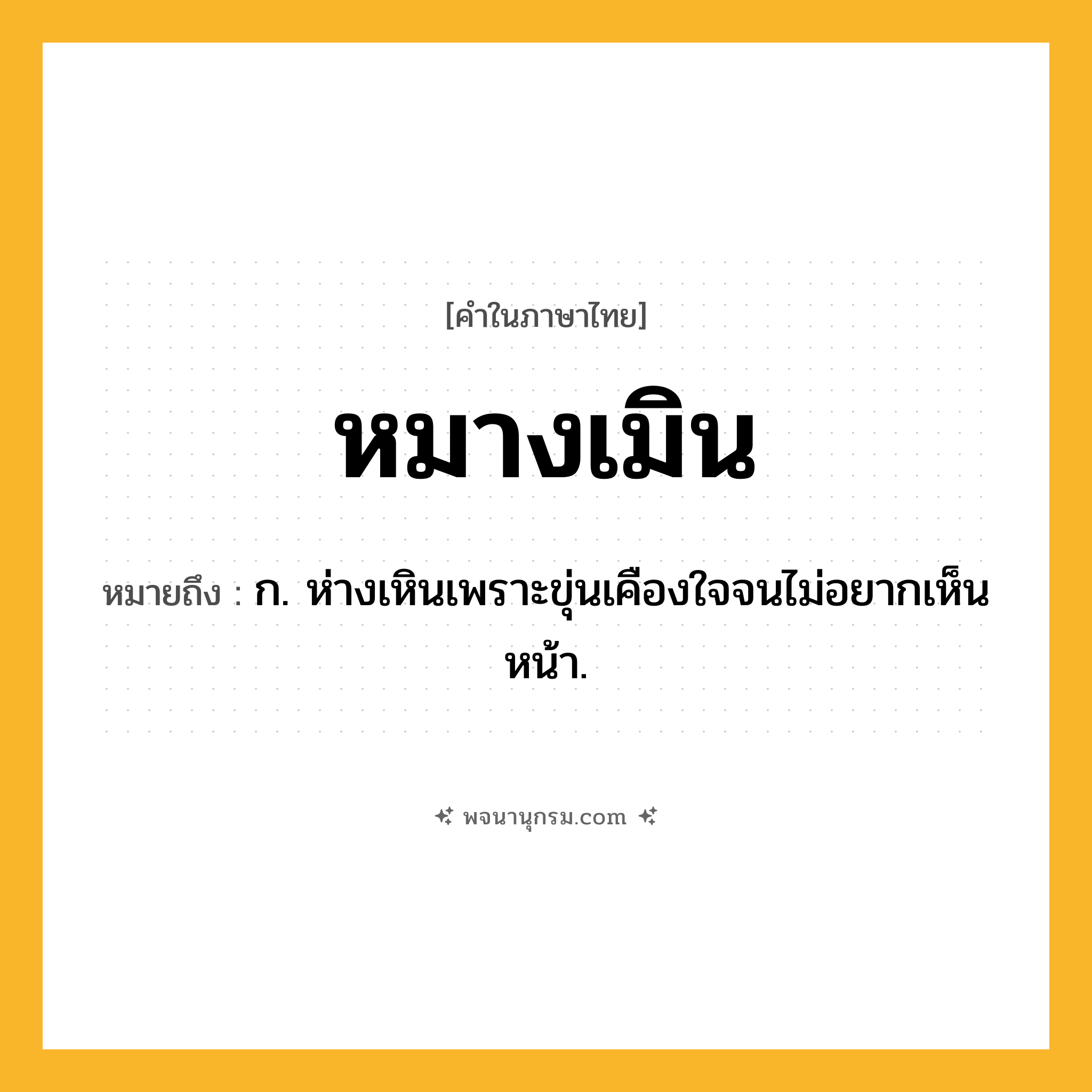 หมางเมิน ความหมาย หมายถึงอะไร?, คำในภาษาไทย หมางเมิน หมายถึง ก. ห่างเหินเพราะขุ่นเคืองใจจนไม่อยากเห็นหน้า.
