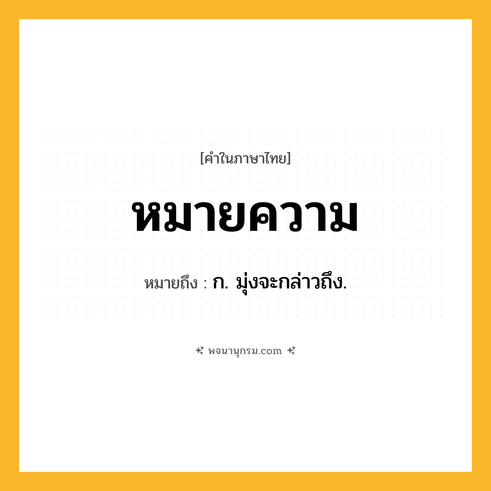 หมายความ ความหมาย หมายถึงอะไร?, คำในภาษาไทย หมายความ หมายถึง ก. มุ่งจะกล่าวถึง.