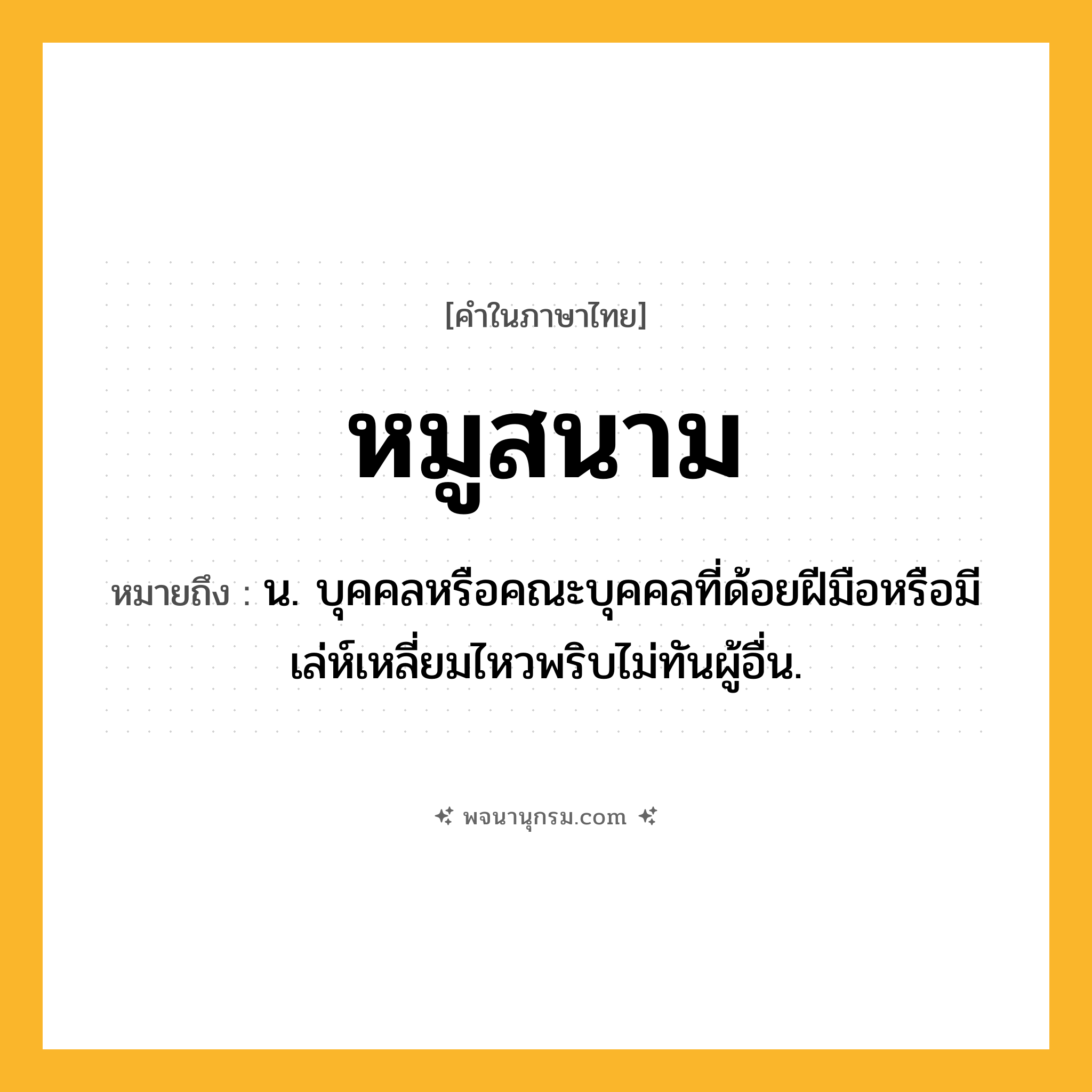 หมูสนาม ความหมาย หมายถึงอะไร?, คำในภาษาไทย หมูสนาม หมายถึง น. บุคคลหรือคณะบุคคลที่ด้อยฝีมือหรือมีเล่ห์เหลี่ยมไหวพริบไม่ทันผู้อื่น.