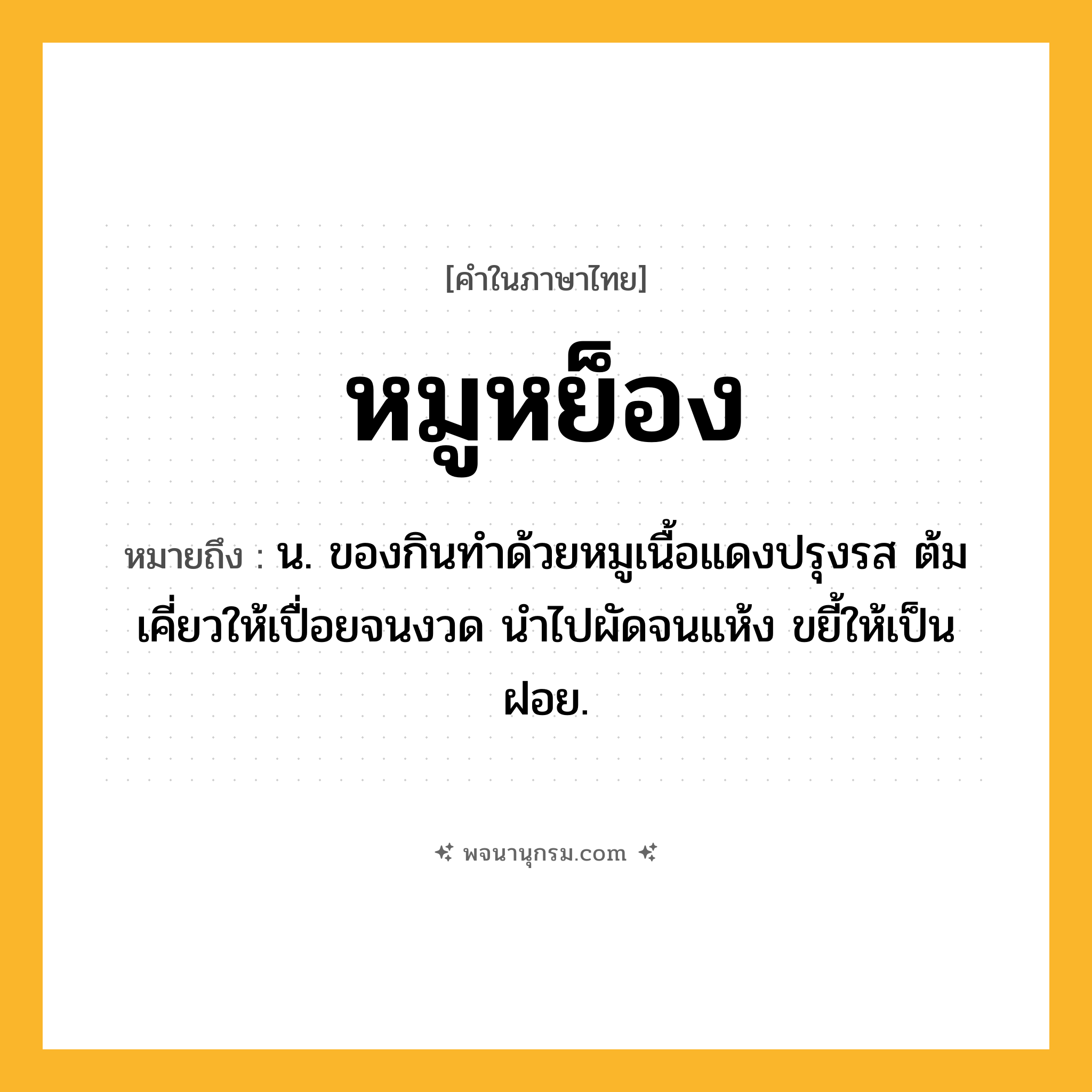 หมูหย็อง ความหมาย หมายถึงอะไร?, คำในภาษาไทย หมูหย็อง หมายถึง น. ของกินทำด้วยหมูเนื้อแดงปรุงรส ต้มเคี่ยวให้เปื่อยจนงวด นำไปผัดจนแห้ง ขยี้ให้เป็นฝอย.