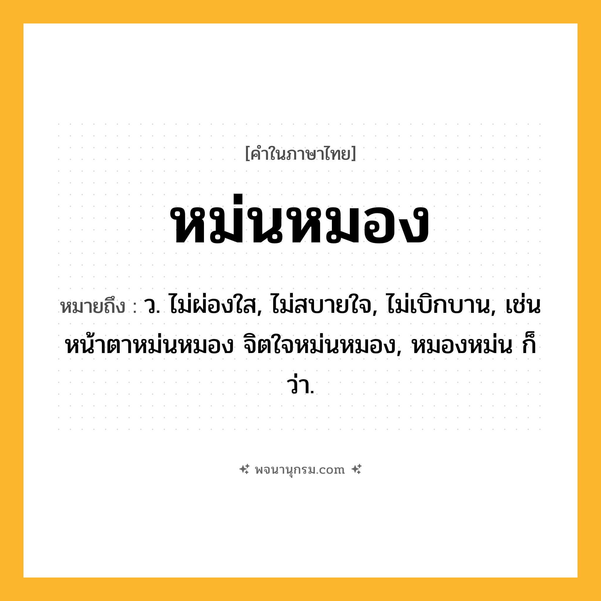 หม่นหมอง ความหมาย หมายถึงอะไร?, คำในภาษาไทย หม่นหมอง หมายถึง ว. ไม่ผ่องใส, ไม่สบายใจ, ไม่เบิกบาน, เช่น หน้าตาหม่นหมอง จิตใจหม่นหมอง, หมองหม่น ก็ว่า.