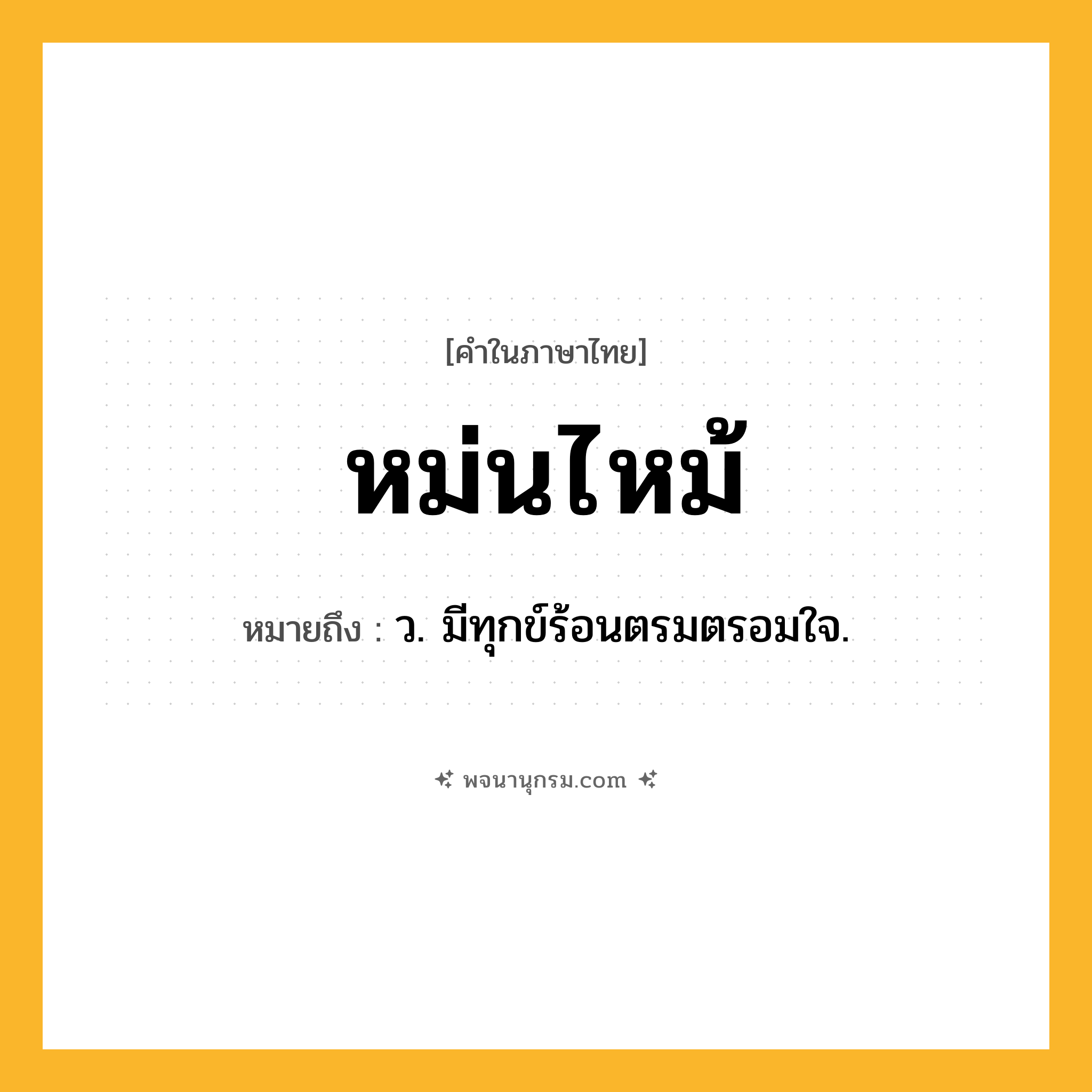 หม่นไหม้ ความหมาย หมายถึงอะไร?, คำในภาษาไทย หม่นไหม้ หมายถึง ว. มีทุกข์ร้อนตรมตรอมใจ.