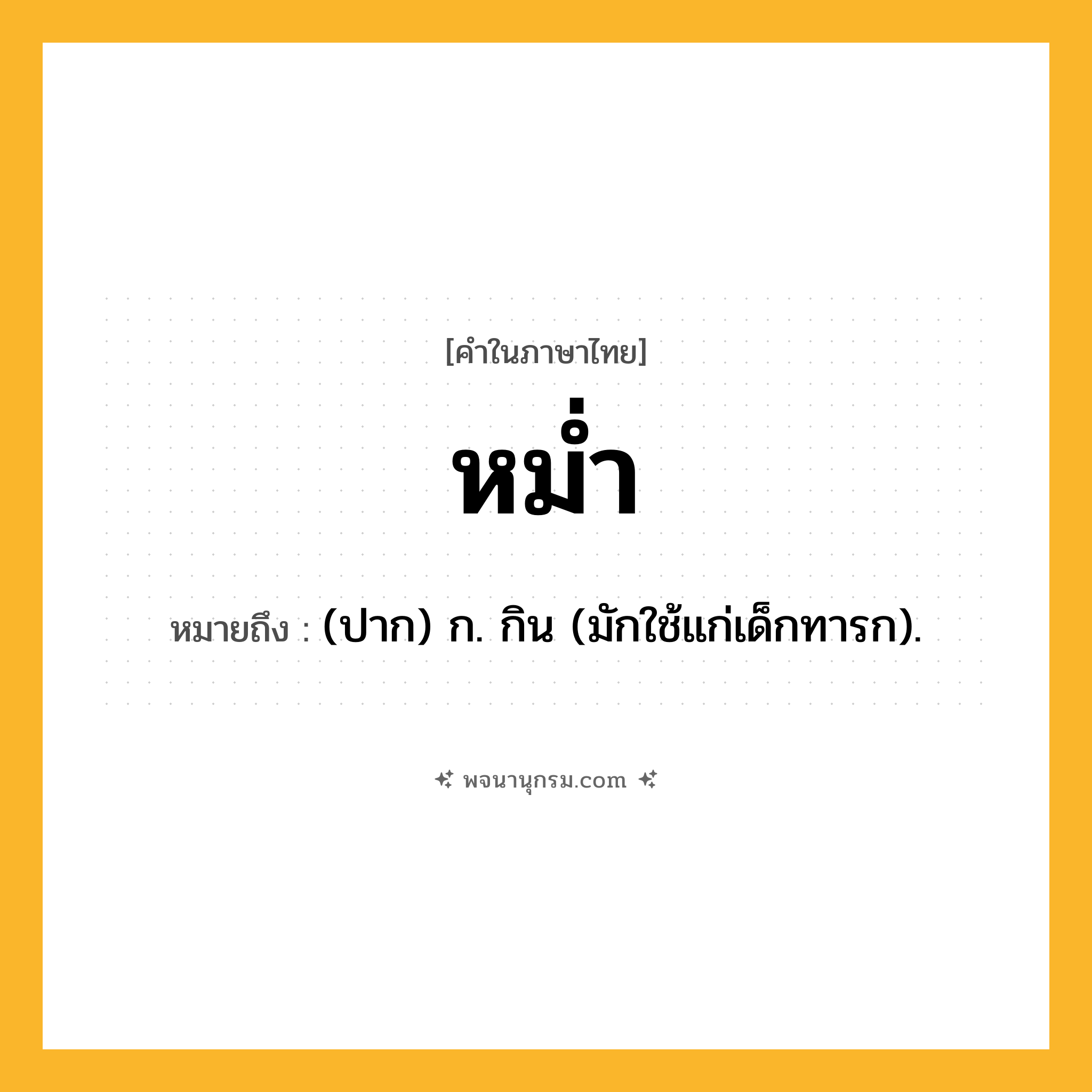 หม่ำ ความหมาย หมายถึงอะไร?, คำในภาษาไทย หม่ำ หมายถึง (ปาก) ก. กิน (มักใช้แก่เด็กทารก).