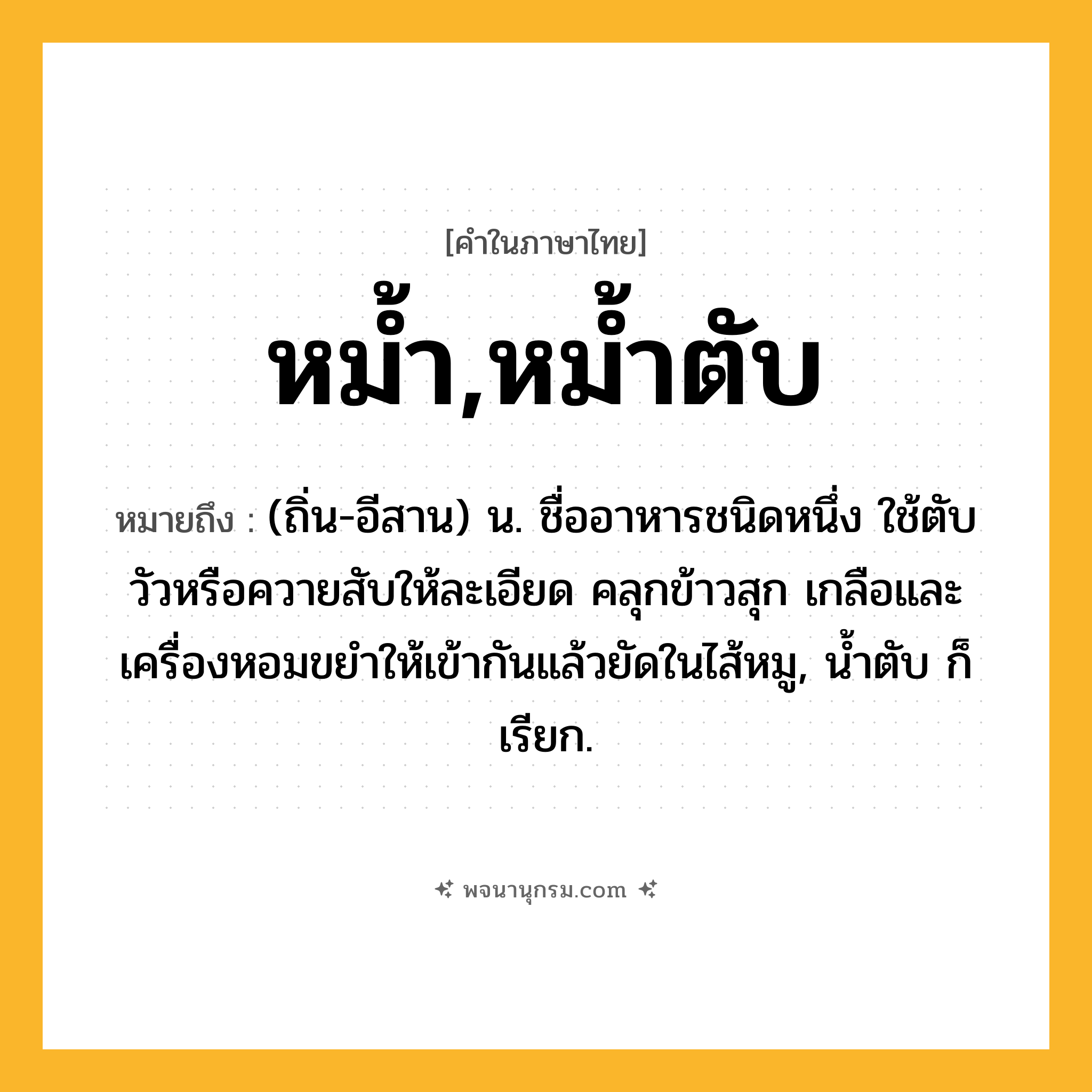 หม้ำ,หม้ำตับ ความหมาย หมายถึงอะไร?, คำในภาษาไทย หม้ำ,หม้ำตับ หมายถึง (ถิ่น-อีสาน) น. ชื่ออาหารชนิดหนึ่ง ใช้ตับวัวหรือควายสับให้ละเอียด คลุกข้าวสุก เกลือและเครื่องหอมขยําให้เข้ากันแล้วยัดในไส้หมู, นํ้าตับ ก็เรียก.