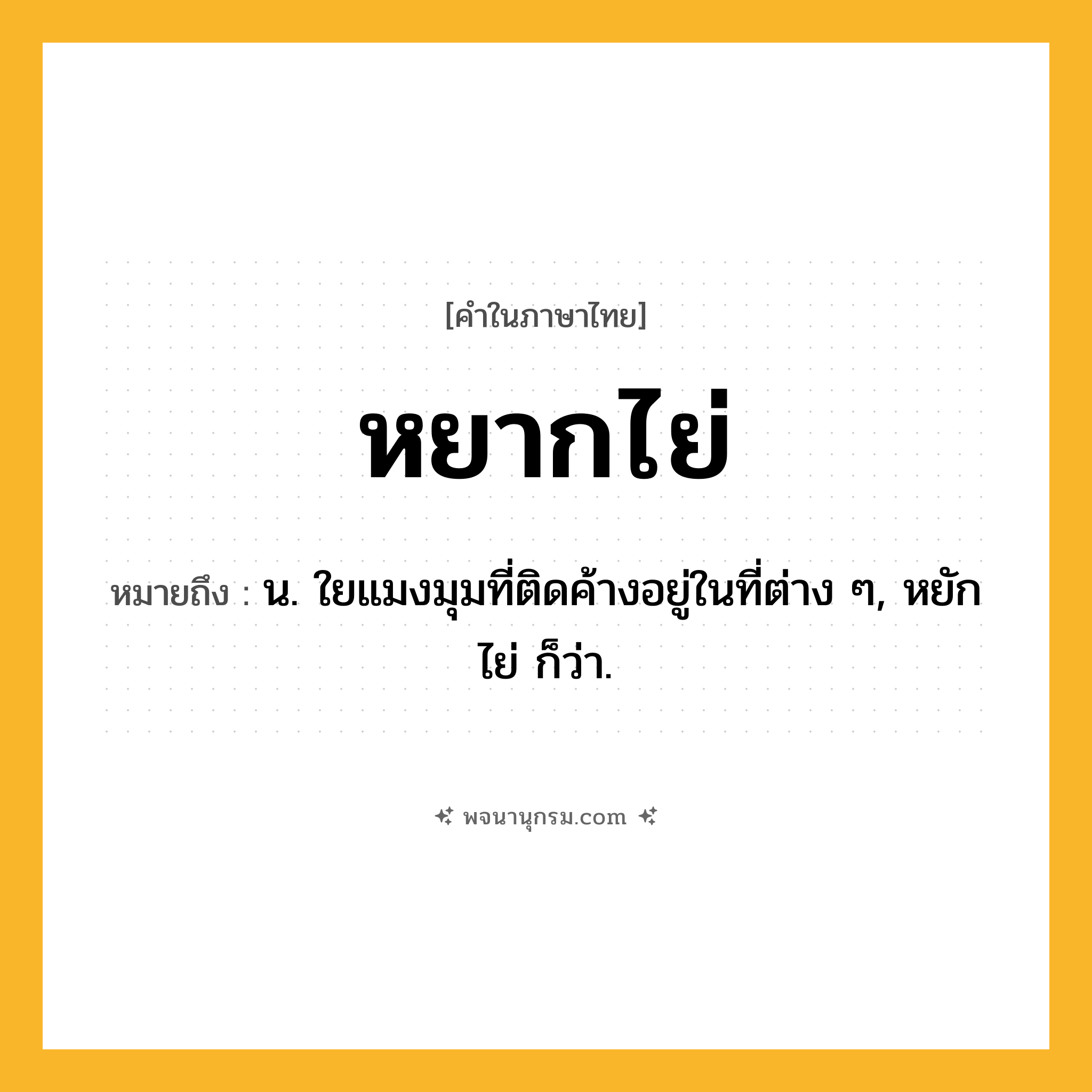 หยากไย่ ความหมาย หมายถึงอะไร?, คำในภาษาไทย หยากไย่ หมายถึง น. ใยแมงมุมที่ติดค้างอยู่ในที่ต่าง ๆ, หยักไย่ ก็ว่า.