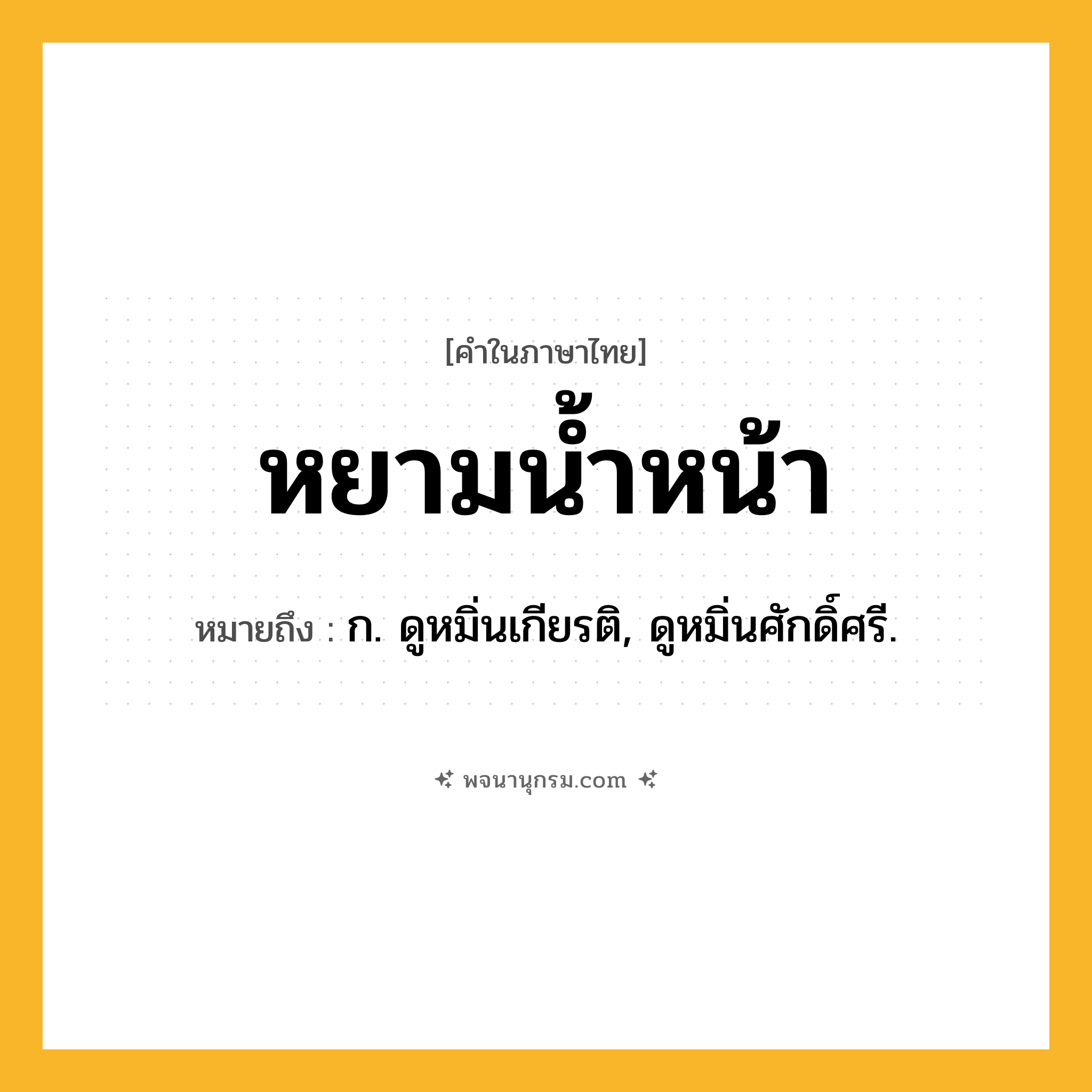 หยามน้ำหน้า ความหมาย หมายถึงอะไร?, คำในภาษาไทย หยามน้ำหน้า หมายถึง ก. ดูหมิ่นเกียรติ, ดูหมิ่นศักดิ์ศรี.