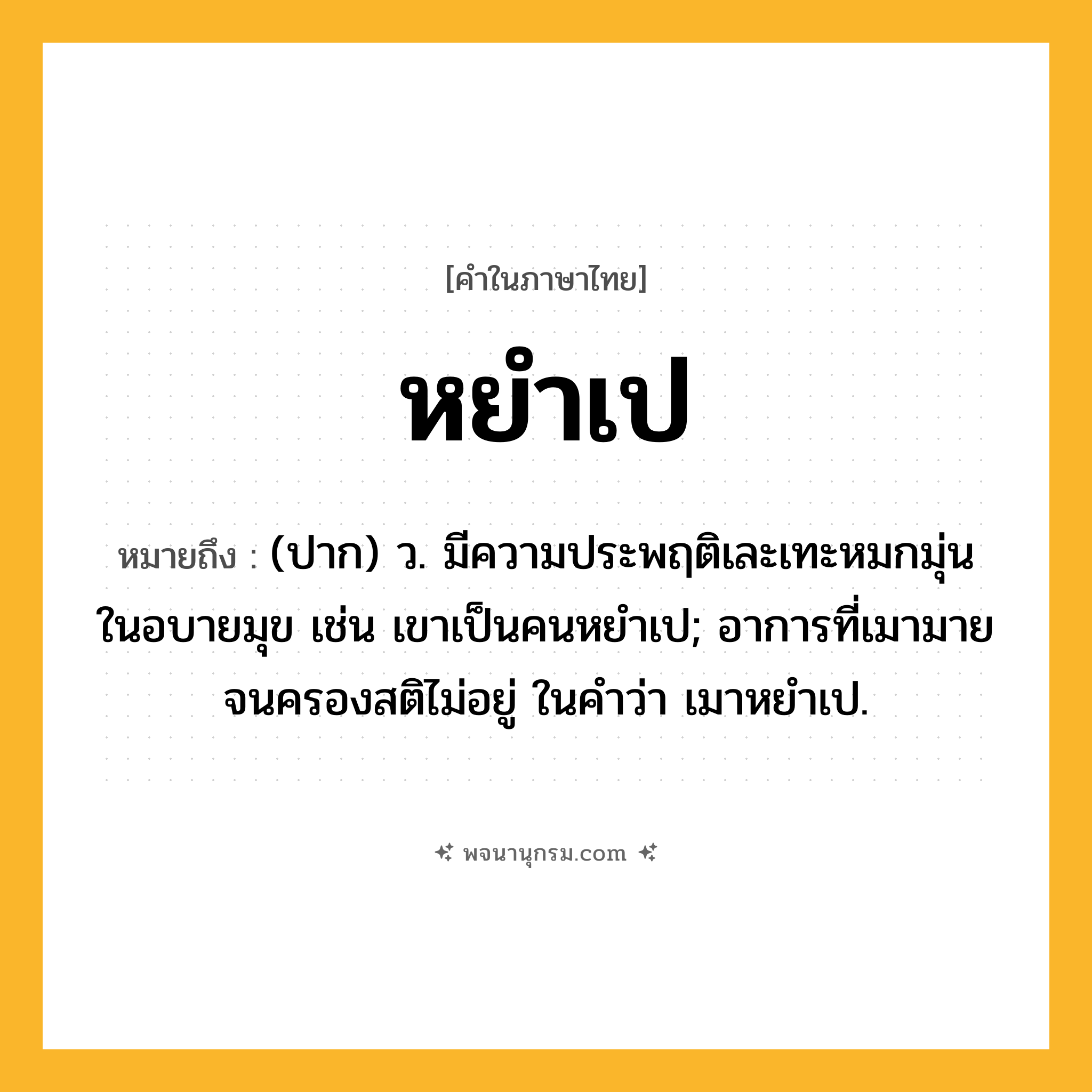 หยำเป ความหมาย หมายถึงอะไร?, คำในภาษาไทย หยำเป หมายถึง (ปาก) ว. มีความประพฤติเละเทะหมกมุ่นในอบายมุข เช่น เขาเป็นคนหยำเป; อาการที่เมามายจนครองสติไม่อยู่ ในคำว่า เมาหยําเป.