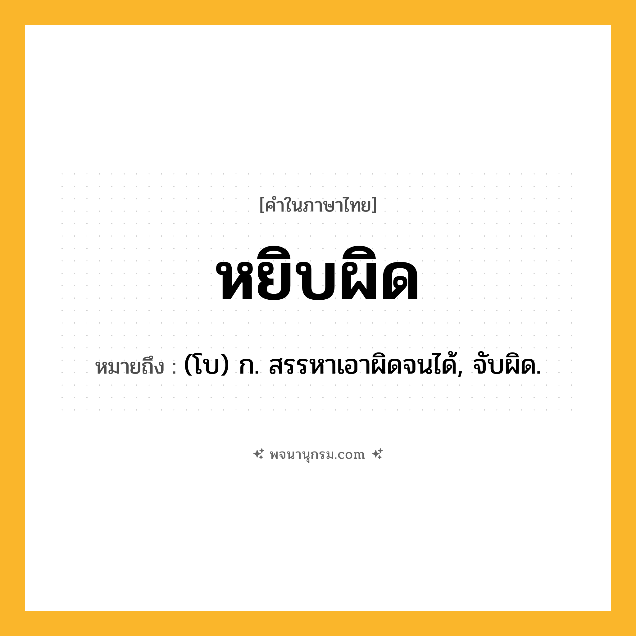 หยิบผิด ความหมาย หมายถึงอะไร?, คำในภาษาไทย หยิบผิด หมายถึง (โบ) ก. สรรหาเอาผิดจนได้, จับผิด.