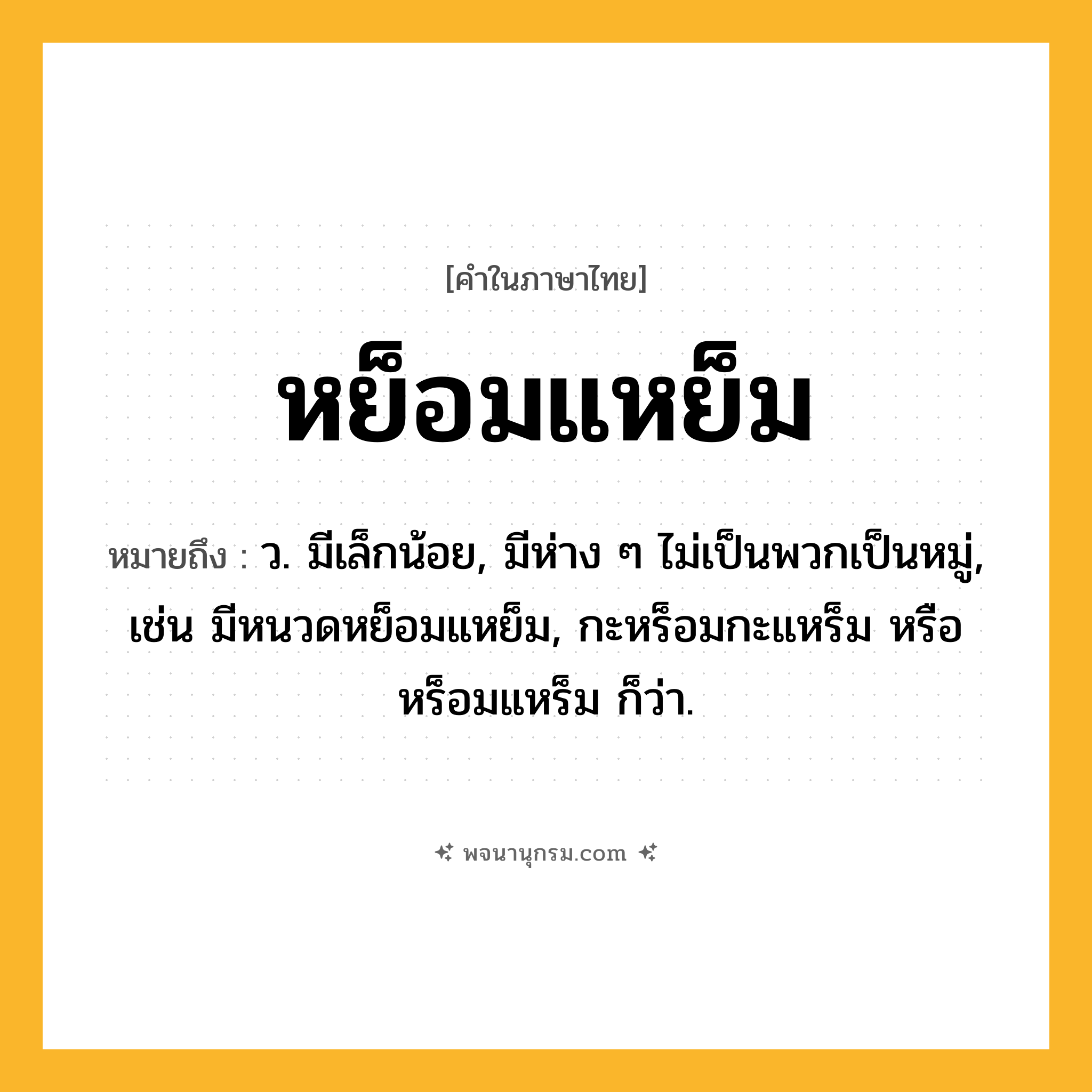 หย็อมแหย็ม ความหมาย หมายถึงอะไร?, คำในภาษาไทย หย็อมแหย็ม หมายถึง ว. มีเล็กน้อย, มีห่าง ๆ ไม่เป็นพวกเป็นหมู่, เช่น มีหนวดหย็อมแหย็ม, กะหร็อมกะแหร็ม หรือ หร็อมแหร็ม ก็ว่า.
