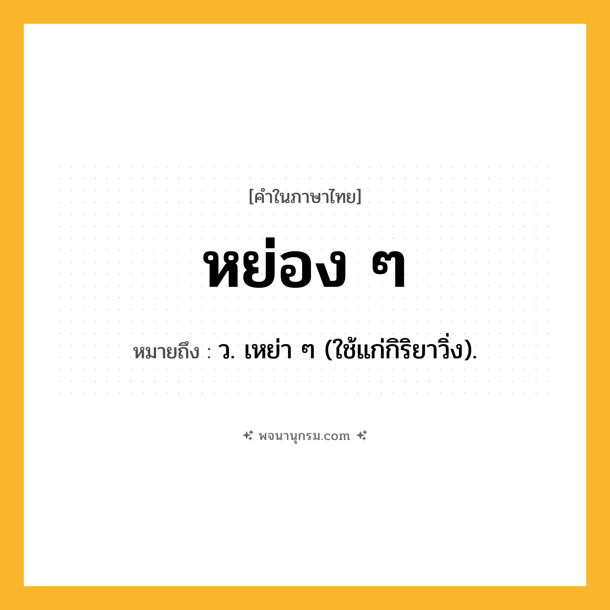 หย่อง ๆ ความหมาย หมายถึงอะไร?, คำในภาษาไทย หย่อง ๆ หมายถึง ว. เหย่า ๆ (ใช้แก่กิริยาวิ่ง).