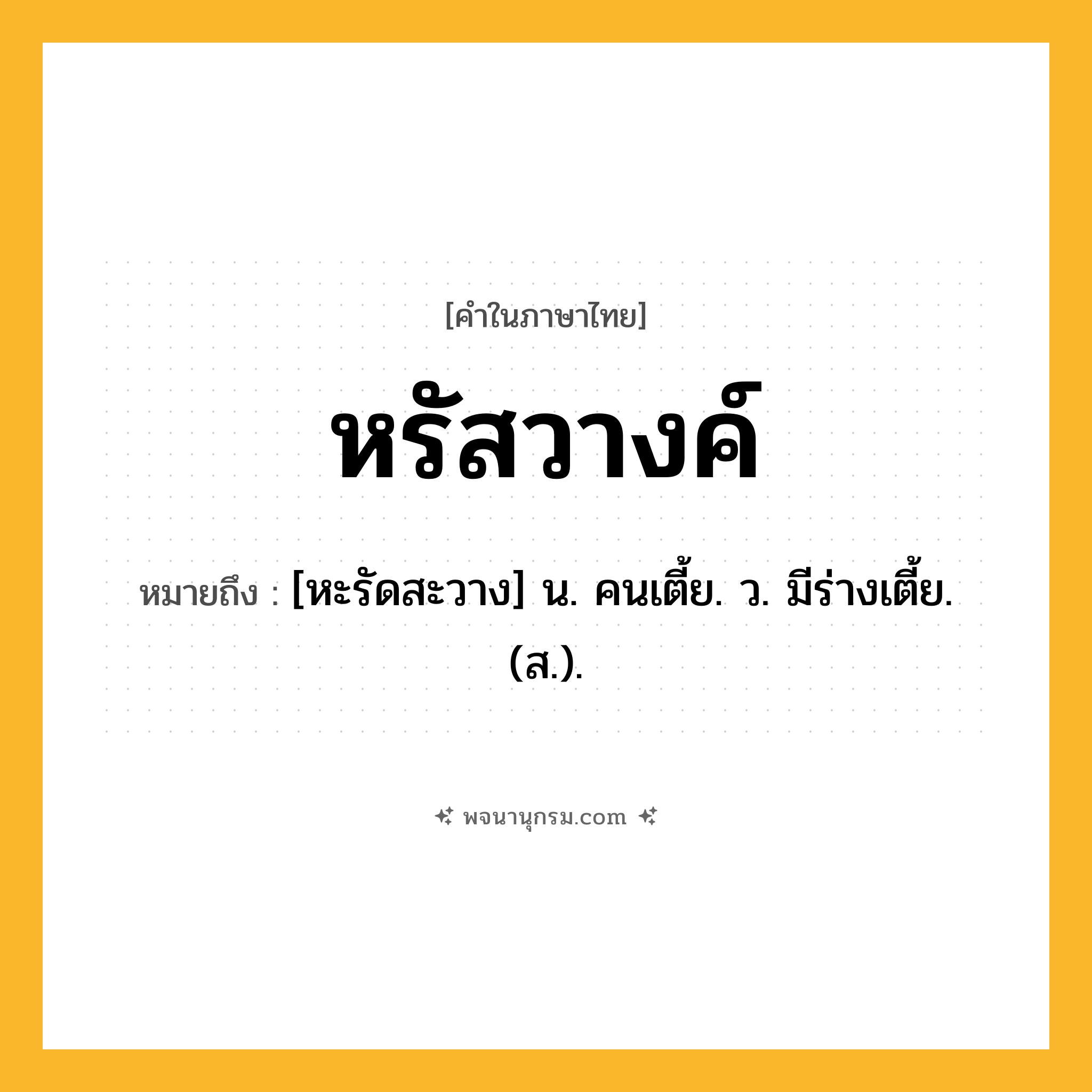 หรัสวางค์ ความหมาย หมายถึงอะไร?, คำในภาษาไทย หรัสวางค์ หมายถึง [หะรัดสะวาง] น. คนเตี้ย. ว. มีร่างเตี้ย. (ส.).