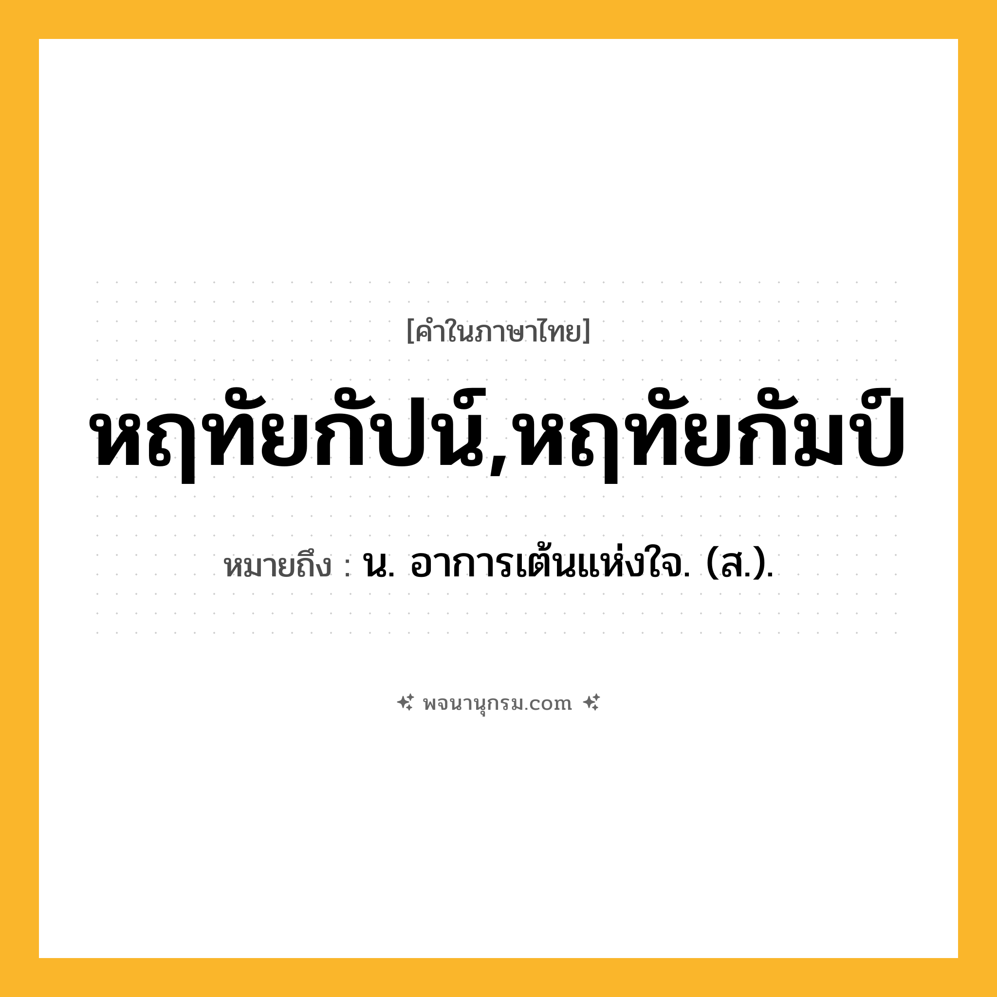 หฤทัยกัปน์,หฤทัยกัมป์ ความหมาย หมายถึงอะไร?, คำในภาษาไทย หฤทัยกัปน์,หฤทัยกัมป์ หมายถึง น. อาการเต้นแห่งใจ. (ส.).